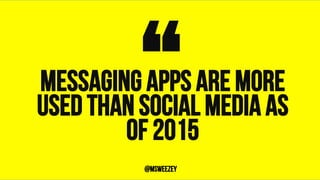Messaging apps are more
used than social media as
of 2015
“	@msweezey
 