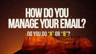 Do you do “A” or “B”?
HOWDOYOU
Manageyouremail?
 