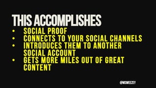 ThisAccomplishes
•  Social proof
•  Connects to your social channels
•  Introduces them to another
social account
•  Gets ...
