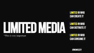 LIMITEDMEDIA
LIMITED IN WHO
CAN CREATE IT
LIMITED IN WHO
CAN DISTRIUTE IT
LIMITED IN WHO
CAN CONSUME IT
*This is very impo...