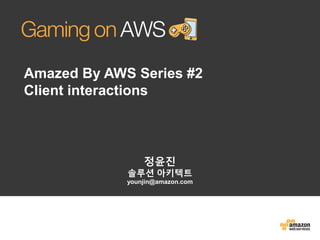 Amazed By AWS Series #2 
Client interactions 
정윤진 
솔루션아키텍트 
younjin@amazon.com  