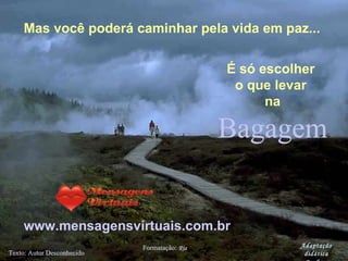 Bagagem Texto: Autor Desconhecido Formatação:  Ria  [email_address] Mas você poderá caminhar pela vida em paz... www.mensagensvirtuais.com.br É só escolher  o que levar  na Adaptação didática Pedro  Bonilha 