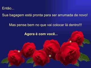 Então... Mas pense bem no que vai colocar lá dentro!!! Agora é com você... Sua bagagem está pronta para ser arrumada de novo!  