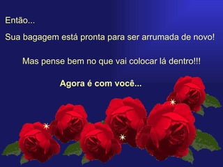 Então... Mas pense bem no que vai colocar lá dentro!!! Agora é com você... Sua bagagem está pronta para ser arrumada de novo!  