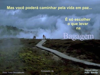 Bagagem Texto: Autor Desconhecido Formatação:  Ria  [email_address] Mas você poderá caminhar pela vida em paz... É só escolher  o que levar  na Adaptação didática Pedro  Bonilha 