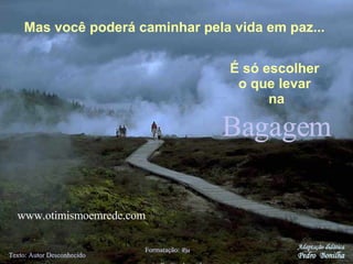 Bagagem Texto: Autor Desconhecido Formatação:  Ria  [email_address] Mas você poderá caminhar pela vida em paz... É só escolher  o que levar  na Adaptação didática Pedro  Bonilha www.otimismoemrede.com 