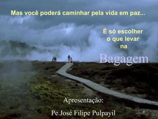 Bagagem Mas você poderá caminhar pela vida em paz... É só escolher  o que levar  na A Apresentação: Pe.José Filipe Pulpayil 