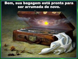 Bem, sua bagagem está pronta para
ser arrumada de novo.
 