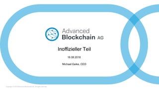 Copyright © 2018 Advanced Blockchain AG. All rights reserved.
Inoffizieller Teil
Michael Geike, CEO
16.08.2018
 
