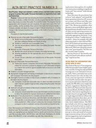 inadvertent interception of e-mailed
wire instructions resulting in significant
losses, and "stay current" with relevant
technology.
Does this mean the practitioner has
to be an "early adopter" and install the
latest operating system for a PC as soon
as it comes out? Does each Mac user
need to study to become an Apple "Ge-
nius"? No. Moreover, prudence often
dictates a more methodical approach,
but practitioners should at least be aware
of what current operating systems are
available for office computer equipment
and make appropriate decisions. (I am
thinking here of those "Luddite lawyers"
out there-those, for example, who still
cling tenaciously to their beloved Win-
dows XP Professional operating system
even though it is no longer supported by
Microsoft.) With new operating systems
may come" growing pains," but there are
also security improvements.
Staying abreast of "the benefits and
risks associated with relevant technol-
ogy" requires no less.
WE'RE FROM THE GOVERNMENT AND
WE'RE HERE TO HELP
The Federal Bureau of Investigation
(FBI) has provided some helpful guid-
ance recently. Going beyond standard
warnings not to use Hotmail, Comcast.
net, AOL, Yahoo, and similar non-secure
public domains (not only are they not
secure, most user agreements with these
sorts of public domains allow the opera-
tors to access and retrieve data from your
e-mails), the FBI offers some simple, but
effective, suggestions. Declaring Octo-
ber 2015 to be National Cyber Security
Awareness Month, the FBI provided sev-
eral pithy observations regarding how to
stay safe (tinyurl.com/qgemgwb). While
no single suggested defense will provide
complete protection these days, use of
multiple methods will cumulatively pro-
vide a fairly helpful defense. The FBI's
tips include some obvious suggestions
(keep your firewall turned on, install or
update your antivirus and anti-malware
software, and keep your operating sys-
tem up-to-date and install all security
improvements) along with several less
obvious suggestions, such as implement-
ing two-factor authentication.
GPSOLO I March/April 2016
Best Practice: Adopt and maintain a written privacy andinformation security
program to protect Non-public Personal Information as required by local, state
and federal law.
Purpose: Federal and state laws (including the Gramm-LeaclrBlileyAct) require title
companies to develop a written information security program that describes the proce-
dures they employ to protect Non-public Personal Information. The program must be
appropriate to the Company's sizeand complexity, the nature and scope of the Com-
pany's activities, and the sensitivity of the customer information the Company handles. A
Company evaluates and adjusts its program in light of relevant circumstances, including
changes in the Company's business oroperations, or the results of security testing and
monitoring.
Procedures to meet this best practice:
• Physical security of Non-public Personal Information.
t Restrict access to Non-public Personal Information to authorized employees
who have undergone Background Checks at hiring.
t Prohibit or control the use of removable media.
t Use only secure delivery methods when transmitting Non-public Personal
Information.
• Network security of Non-public Personal Information.
t Maintain and secure access to Company information technology.
t Develop guidelines for the appropriate use of Company information
technology.
t Ensure secure collection and transmission of Non-public Personal
Information.
• Disposal of Non-public Personal Information.
t Federal law requires companies that possess Non-public Personallnfor-
mation for a business purpose to dispose of such information properly
in a manner that protects against unauthorized access to or use of the
information.
• Establish a disaster management plan.
• Appropriate management and training of employees to help ensure compliance
with Company's information security program.
• Oversight of service providers to help ensure compliance with a Company's in-
formation security program.
t Companies should take reasonable steps to select and retain service pro-
viders that are capable of appropriately safeguarding Non-public Personal
Information.
• Audit and oversight procedures to help ensure compliance with Company's infor-
mation security program.
t Companies should review their privacy andinformation security procedures
to detect the potential for improper disclosure of confidential information.
• Notification of security breaches to customers and law enforcement.
t Companies should post the privacy and information security program on
their websites or provide program information directly to customers in an-
other useable form. When a breach is detected, the Company should have
a program to inform customers and lawenforcement as required bylaw.
From Title Insurance and Settlement Company Best Practices. All publications of the
American Land Title Association, including ALTABest Practices Resources and Docu-'
ments, are copyrighted and are reprinted herein by specific permission from:American
Land Title Association (ALTA),1800 M Street, Suite 300 South, Washington, DC 20036;
phone: 202/296-3671; e-mail: service@alta.org; web: http://www.alta.org.
46
-
 