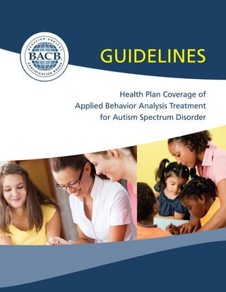 ®         GUIDELINES
               Health Plan Coverage of
    Applied Behavior Analysis Treatment
          for Autism Spectrum Disorder
 