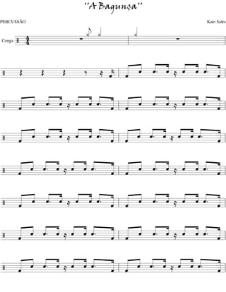 ''A Bagunça''
PERCUSSÃO                          Kaio Sales
              « «
              « «
              « «   «
                    «
                    «
        4     j
              ¿ ¿   ¿
Conga / 4   ∑          ∑
     ======================= l
                  l         =


         ‰ ≈ «   « « « «
                 « « « « ≈ « « « «
                           « « « «
/ Œ  Œ Œ     « l « « « «
             k ˆ
             ˆ
             «   « ˆ ˆ. ˆ
                 «
========================= l
                           ˆ ˆ « «
                           « « ˆ. «
                                  ˆ
                                  «
                                  =

  « « « «
  « « « « ≈ ˆ « ˆ. « « « « « ≈ « « « «
  « « ˆ. «
    ˆ « ˆ
            « « « « « « « «
            « « « « « « ˆ. «
            « ˆ « « « ˆ « ˆ    « « « «
                               « ˆ ˆ. «
                               ˆ « « «
/ «
  ˆ
  «                ˆ «
                   « l ˆ
========================= l           ˆ
                                      «
                                      =

  « « « «
  « « « « ≈ « ˆ « « « « « « ≈ « « «
  « « « «
    ˆ ˆ. ˆ  « « « « « « « « « « «
            « « « « « « « « « « «
            ˆ « ˆ. « « ˆ ˆ. ˆ ˆ ˆ ˆ. «
                                     «
                                     «
/ «
  ˆ
  «                ˆ ˆ
                   « l «
========================= l          «
                                     ˆ
                                     «
                                     =

  « « « « « « «
  « « « « ≈ « « «
  « « « « « « ˆ.
    ˆ ˆ. ˆ ˆ ˆ «  « « « « «
                  « « « « « ≈ « « « «
                  « « « ˆ. «  « « « «
/ «
  ˆ
  «               « l « ˆ « ˆ
                  ˆ «
                  « ˆ
========================= l
                              ˆ ˆ ˆ. «
                              « « « «ˆ
                                     «
                                     =

  « « « «
  « « « « ≈ « ˆ « « « « « « ≈ « « « «
  « « ˆ. «
    ˆ « ˆ   « « « « « « « «
            « « « « « « ˆ. «
            ˆ « ˆ. « « ˆ « ˆ  « « « «
                              ˆ ˆ ˆ. «
                              « « « «
/ «
  ˆ
  «                ˆ «
                   « l ˆ
========================= l          ˆ
                                     «
                                     =

  « « « « « « «
  « « « « ≈ « « «
  « « « « « « ˆ.
    ˆ ˆ. ˆ ˆ ˆ «  « « « « «
                  « « « « « ≈ « « « «
                  « « « « «    « « « «
/ «
  ˆ
  «               « l « ˆ ˆ. ˆ
                  ˆ «
                  « ˆ
========================= l
                               « ˆ ˆ. «
                               ˆ « « «ˆ
                                      «
                                      =

  « « « « ˆ « «
  « « « « ≈ « « «
  « « ˆ. « « « ˆ.
    ˆ « ˆ « ˆ «   « « « ˆ. « « « «
                  « « « « « ≈ « « «
                  « « « « « « « «
                        ˆ « ˆ ˆ ˆ ˆ. «
                                     «
                                     «
/ «
  ˆ
  «               « l «
                  ˆ «
                  « ˆ
========================= l          «
                                     ˆ
                                     «
                                     =
 