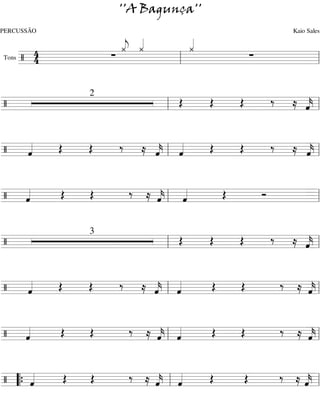 ''A Bagunça''
PERCUSSÃO                       Kaio Sales
             « «
             « «
             « «   «
                   «
                   «
       4     j
             ¿ ¿   ¿
Tons / 4   ∑          ∑
    ========================l
                 l

            2
/              Œ Œ Œ  ‰ ≈ «
                          «
                          k
                          ˆ
             l            «
========================= l
                          =


/ «
  «
  ˆ  Œ Œ ‰ ≈ «
             « l «
             k «
             ˆ   ˆ Œ Œ ‰ ≈ «
                           «
                           k
                           ˆ
  «          «   «
========================= l«
                           =


/ «
  «
  ˆ  Œ Œ  ‰ ≈ «
              « l «
              k «
              ˆ   ˆ Œ Ó
  «           «   «
========================= l
                        =

            3
/              Œ Œ Œ  ‰ ≈ «
                          «
                          k
                          ˆ
             l            «
========================= l
                          =


/ «
  «  Œ Œ ‰ ≈ « «
             « l « Œ Œ ‰ ≈ «
                           «
  ˆ
  «          k
             ˆ ˆ
             « «
========================= lk
                           ˆ
                           «
                           =


/ «
  «
  ˆ  Œ Œ  ‰ ≈ « «
              « l «
              k
              ˆ ˆ   Œ Œ ‰ ≈ «
                            «
                            k
                            ˆ
  «           « «
========================= l «
                            =


/ “{ «
     «
     ˆ Œ Œ ‰ ≈ « «
               « l «
               k
               ˆ ˆ   Œ Œ ‰ ≈«
                            «=
                            k
                            ˆ
     «         « «
========================= l «
 