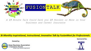 Hosted by:
Sponsored by:
FUSIONTALK
A 15 Minute Talk Could Save you 15 Percent or More in Your
Business and Career Insuran...