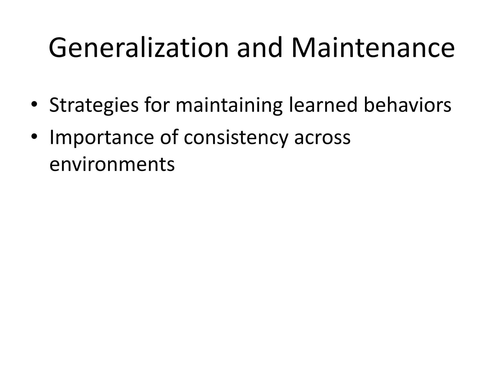 Generalization and Maintenance
• Strategies for maintaining learned behaviors
• Importance of consistency across
environments
 