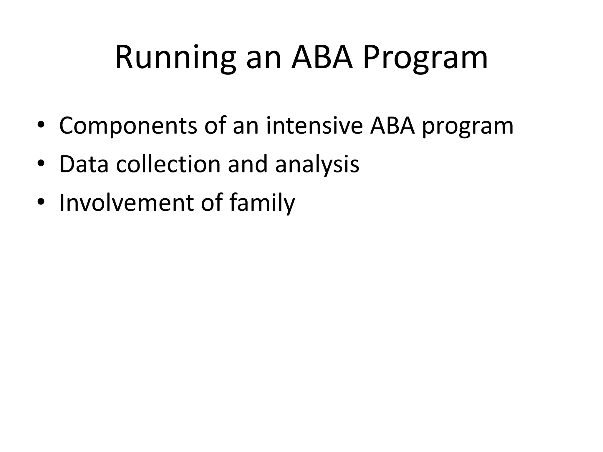 Running an ABA Program
• Components of an intensive ABA program
• Data collection and analysis
• Involvement of family
 