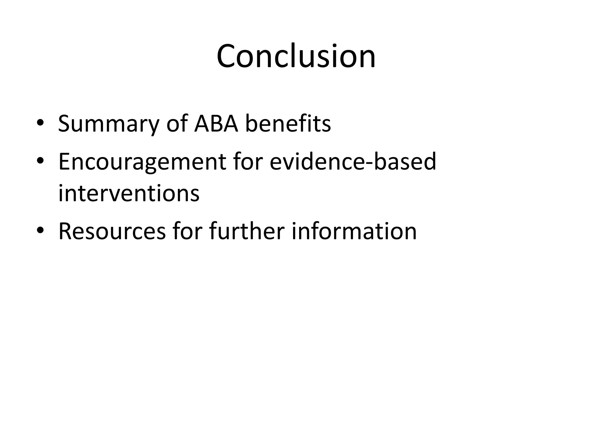 Conclusion
• Summary of ABA benefits
• Encouragement for evidence-based
interventions
• Resources for further information
 