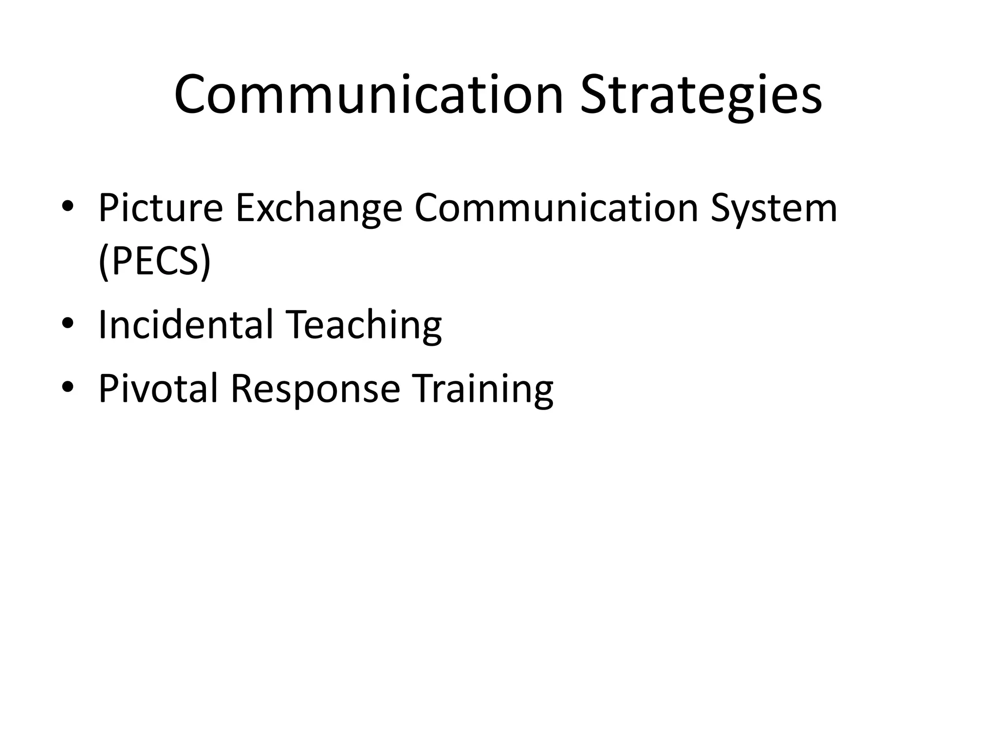 Communication Strategies
• Picture Exchange Communication System
(PECS)
• Incidental Teaching
• Pivotal Response Training
 