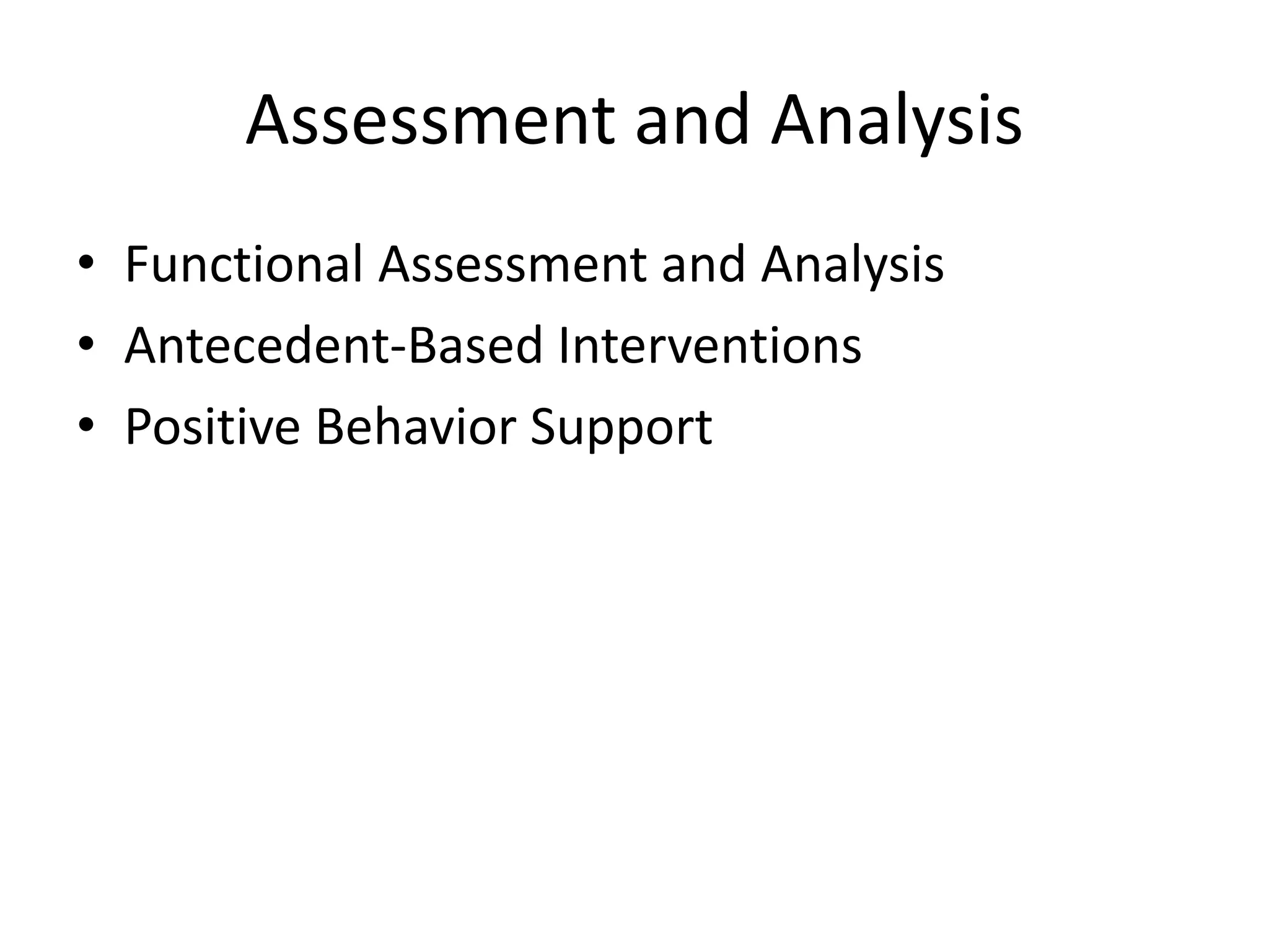 Assessment and Analysis
• Functional Assessment and Analysis
• Antecedent-Based Interventions
• Positive Behavior Support
 
