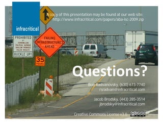 A copy of this presentation may be found at our web site:
    http://www.infracritical.com/papers/aba-isc-2009.zip




                        Bob Radvanovsky, (630) 673-7740
                              rsradvan@infracritical.com

                           Jacob Brodsky, (443) 285-3514
                              jbrodsky@infracritical.com

                Creative Commons License v3.0.              18
 