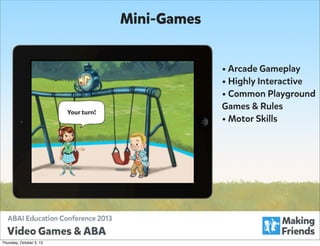 Mini-Games
• Arcade Gameplay
• Highly Interactive
• Common Playground
Your turn!

Thursday, October 3, 13

Games & Rules
• Motor Skills

 