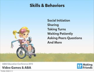 Skills & Behaviors
Social Initiation
Sharing
Taking Turns
Waiting Patiently
Asking Peers Questions
And More

Thursday, October 3, 13

 