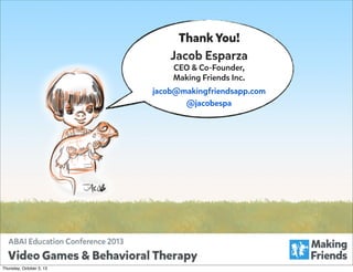 Thank You!
Jacob Esparza
CEO & Co-Founder,
Making Friends Inc.

jacob@makingfriendsapp.com
@jacobespa

Thursday, October 3, 13

 