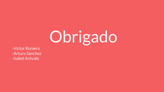 Obrigado-Víctor Romero
-Arturo Sánchez
-Isabel Arévalo
 