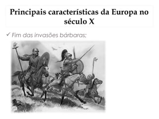 Principais características da Europa no
século X
 Fim das invasões bárbaras;
 