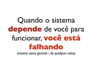 O problema é o sistema
depender de você
para funcionar!

 