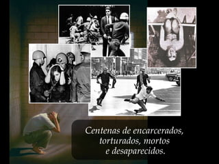 Centenas de encarcerados,
torturados, mortos
e desaparecidos.
 