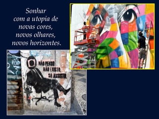 Sonhar
com a utopia de
novas cores,
novos olhares,
novos horizontes.
 