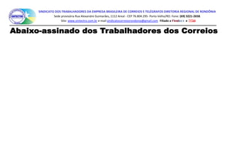 SINDICATO DOS TRABALHADORES DA EMPRESA BRASILEIRA DE CORREIOS E TELÉGRAFOS DIRETORIA REGIONAL DE RONDÔNIA
Sede provisória Rua Alexandre Guimarães, 1112 Areal - CEP 76.804.295- Porto Velho/RO. Fone: (69) 3221-2658.
Site: www.sintectro.com.br e-mail:sindicatocorreiosrondonia@gmail.com Filiado a e
 