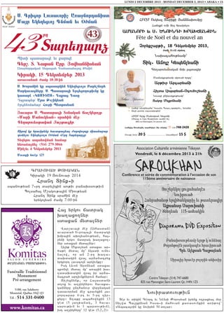 LUNDI 2 DECEMBRE 2013 - MONDAY DECEMBER 2, 2013 • ABAKA • 15

43 T

S& Grigor Lousauoric AÈaÁnordanist
Mar :k;[;Ûuo Gnman ;u Øõman
-rd

arâdar]

Piti pataragç ;u ˘aroxç

G;r,& T& Naëan Ar˘& |owfannis;an
AÈaÁnordakan T;[apaf GanatafaoÛ ê;min

Kiraki% 15 D;kt;mb;r 2013
aÈau˚t;an ìame 10!30-in
S& òoranin ke spasark;n :k;[;Ûuos Bar;,norf
Sarkauagn;re& S& Pataragi :rg;Ûo[ouëiune ke
katarç ªKOMITASº DpraÛ Dase
Dprap;t^ Ara ê˚,ik;an
:rg;fonafar^ Fouri P;tros;an

|auart S& Pataragi T˚nakan §a,k;roë
ªMari Manoukâanº srafin mçÁ!
G;[arou;stakan |a©tagir
Sirow ke frauirân˘ fauataÛâal vo[owourde miasnabar
t˚nâlou :k;[;Ûuos Øõman 43-rd Tarâdar]e!

T;[;rou apafowman famar
f;Èa]an;l! (514) 279-3066
Minc;u 4 D;kt;mb;r 2013
Mout˘i nouçr^ $25

CRAVOVA? :OVAGAN
Giragi 19 #ovnovar 2014

Hrant Dink6i
sbanov;yan 76rt darylixin a-;iv panaq0sov;ivn
Bolsaha3 M,agov;a3in Miov;yan
Hrant Dink srahin me]
yrygo3yan =amu 7:00-in

Ha3 yrgov jadrag
qa.axo.nyr
sdaxan mydalnyr

:A>MANAGAN SBASARGOV:IVN

Funéraille Traditionnel
Monument
Pré-arrangement
5180, rue Salaberry
Montréal, Québec H4J 1J3

Tél. : 514

331-0400

www.komitas.ca

W a r , a v a 3 i m e ] (L y h a s d a n )
avarda/ Yvroba3i jadragi
qmpa3in aqo3yanov;yan5 ha36
ryni yrgov jadrag qa.axo.6
nyr sdaxan mydalnyr1
Lili; Mgrd[yan sdaxav ar6
/a;e mydal mu` ngadi ovny6
nalow5 or an 2-rt qa.a6
daqdagin wra3 ar2anacryx
yrgrort lavaco3n artivnku1
Isg Lyvon Aronyan sdaxav
bronze mydal mu` a-a]in qa6
.adaqdagin wra3 ir ar2a6
nacra/ artivnknyrovn hamar1
#i,yxnynk5 or Ha3asdani
d.ox yv a.]ignyrov havaka6
gannyru unthanovr wyr]nagan
tasavorman me] cravyxin 3a6
]ortapar 4-rt yv 5-rt tir6
kyru1 D.aku abahowyxin 13
ged (5 3a.;anag5 3 hava6
sarov;ivn yv 1 bardov;ivn),
isg a.]ignyru` 12 ged (5,252)1

Noviradovov;ivn
Der yv digin Ceorc yv Nensi :orosyan irynx o.paxyal m0r
Silwa Balukjyan Issa6i mahovan ka-asovnkin a-i;ow`
8Abaca39in gu noviryn 50 dolar1

 