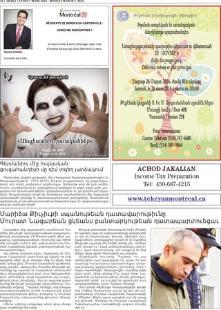 16 • ABAKA • LUNDI 7 MARS 2016 - MONDAY MARCH 7, 2016
www.tekeyanmontreal.ca
ACHOD JAKALIAN
Income Tax Preparation
Tel: 450-687-4215
RÉSIDENTS DE BORDEAUX-CARTIERVILLE :
VENEZ ME RENCONTRER !
Je vous invite à venir échanger avec moi
Harout Chitilian
Conseiller de la Ville
Մարիձա Քիւչիւքի սպանութեան դատավարութիւնը
Մուրատ Նազարեան ցկեանս բանտարկութեան դատապարտուեցաւ
Սամաթիոյ մէջ վայրագօրէն սպաննուած Մա-
րիձա Քիւչիւքի դատավարութեան կապակցու-
թեամբ դատարանը 24 Փետրուարին վճիռ կա-
յացուց, դատախազութեան որոշումով այս ոճիրի
մէջ առաջին օրէն ի վեր ամբաստանուող Մու-
րատ Նազարեան ցկեանս բանտարկութեան դա-
տապարտուեցաւ:
Այս վճիռը արձակուեցաւ, հակառակ որ Մու-
րատ Նազարեան շարունակ կը պնդէր որ ինք
այսպիսի ոճիր մը չէ գործած, ինք ո’չ մէկու հետ
կռիւ կրնայ ընել: Մուրատ Նազարեան կը ժխտէր,
բայց շատեր, մանաւանդ Մարիձա Քիւչիւքի ըն-
տանիքը կը սպասէր որ Նազարեան արտասանէ
միւս մեղսակիցներուն կամ բուն ոճրագործնե-
րուն անունները, բայց Նազարեան այս ուղղու-
թեամբ բնաւ չխօսեցաւ, ինչ որ զայրոյթ պատ-
ճառեց Քիւչիւքի ընտանիքի անդամներուն: Մա-
րիձային աղջիկը , Պայծառ Միտիլլի, երբ իմացաւ
դատախազութեան կողմէ արձակուած ցմահ
բանտարկութեան վճիռը, բողոքեց ու Մուրատ
Նազարեանը ամբաստանեց չխօսելու մեղադ-
րանքով:
«Հիմա ամբողջ յանցանքը անոր վրայ մնաց»
ըսաւ Մարիձայի դուստրը:
Քիւչիւք ընտանիքի փաստաբան Էրէն Քէսքին
իր կարգին ըսաւ որ ամբաստանեալը վախցուցին
ու ան ալ հրաժարեցաւ խօսելէ, մինչդեռ մաս-
նագէտներու տեղեկագիրը ճշդած էր որ Մարիձա
Քիւչիւքի սպանդը մէկ հոգիի գործը չէր: «Ասիկա
շատ յստակ էր, բայց ամբաստանեալը չխօսե-
ցաւ», ըսաւ փաստաբանը, ան աւելցուց որ ինք
մինչեւ վերջ պիտի հետապնդէ այս խնդիրը:
Մարիձային դուստրը, Պայծառ, որ այս
արդիւնքէն շատ զայրացած էր, ըսաւ որ այս
սպանդը հաւանաբար կատարուեցաւ ցեղա-
պաշտական զգացումներու բերումով. ինչո՞ւ
մայրս սպաննեցին, մերկացուցին, մարմինը բզիկ
բզիկ ըրին, մենք անոնց ի՞նչ ըրած էինք: Նա-
զարեանն ալ ճշմարտութեան մասին չխօսեցաւ,
Աստուծմէ գտնէ, ես կ’ուզեմ որ յայտնուին բուն
յանցագործները», ըսաւ Պայծառ Միտիլլի:
Միւս կողմէ «Արեւելք» համացանցային թերթի
մէջ Սօֆիա Յակոբեան այսօր կը գրէ թէ ամ-
բաստանեալ Մուրատ Նազարեան Հայաստանցի
է: Մինչդեռ մինչեւ այսօր այդպիսի լուր մը առաջ
չէր քշուած: Գիտենք որ Մուրատ Նազարեան
Իսթանպուլահայ Սամաթիացի աղքատ բնակիչ
մըն էր:
Գերմանիոյ մէջ հայկական
ցուցահանդէսի մը դէմ տգեղ յարձակում
Գերմանիոյ Աախէն քաղաքին մէջ «Հայկական Ճարտարապետութիւն եւ
Ցեղասպանութիւն. 1915-2015» նիւթով ցուցահանդէս մը բացուեցաւ,
որուն դէմ տգեղ յարձակում գործուեցաւ: Անծանօթ անձ մը կան անձեր,
հատու գործիքներով եւ դանակներով ծակեցին եւ բզիկ բզիկ ըրին ցու-
ցադրուած փաստաթուղթերու կրկնօրինակներն ու ցուցադրուած նկար-
ները: Ցուցահանդէսի նիւթն էր Օսմանեան սահմաններուն մէջ Հայկական
մշակութային կեանքը եւ ճարտարապետական կառոյցները: Կատարուած
յարձակումը բուռն քննադատութեան ենթարկուեցաւ եւ պախարակուեցաւ
տեղւոյն մամուլին կողմէ:
 
