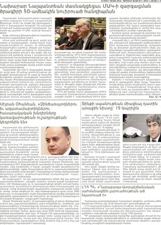 LUNDI 7 MARS 2016 - MONDAY MARCH 7, 2016 • ABAKA • 3
Նախարար Նալպանտեան մասնակցեցաւ ՄԱԿ-ի զարգացման
ծրագիրի 50-ամեակին նուիրուած հանդիպման
Հայաստանի Հանրապետութեան արտաքին
գործոց նախարար Էդուարդ Նալպանտեան
Փետրուար 24-ին Նիւ Եորքի մէջ մասնակցած է
ՄԱԿ-ի Զարգացման ծրագիրի 50-ամեակին
նուիրուած նախարարական հանդիպման: Այս
մասին կը յայտնեն ՀՀ ԱԳՆ մամուլի ծառայու-
թենէն:
Ելոյթ ունենալով քննարկումներուն ժամանակ`
Էդուարդ Նալպանտեան նշած է.
«Շատ բան անհնարին կը թուի, քանի դեռ
անիկա չէ իրականացած». ասոնք Նելսոն Ման-
տելայի խօսքերն են, մարդու, որ անհնարինը
իրականութիւն դարձուց: Անկախ այն հանգա-
մանքէն, թէ որքան յաւակնոտ եւ մարտահրա-
ւէրներով լի խնդիր դրուած է մեր առջեւ` մեր հա-
մադրուած ջանքերը պէտք է առաջնորդուին
միասնական հաստատակամութեամբ առ այն, որ
յիսուն տարի առաջ հիմք ծառայեց ՄԱԿ-ի Զար-
գացման ծրագիրի հիմնադրման համար` ապա-
հովել առաւել բարեկեցիկ կեանք բոլորի համար`
առանց բացառութեան:
Հայաստանի մէջ ՄԱԿ-ի Զարգացման ծրագի-
րի աւելի քան 20-ամեայ գործունէութեան ըն-
թացքին իրականացուած են շարք մը համատեղ
ծրագիրներ այնպիսի առանցքային ոլորտներու
մէջ, ինչպէս ժողովրդավարական կառավարումը,
աղքա տ ո ւթե ան կրճատումը, սահմաններու
համալիր կառավարումը, շրջակայ միջավայրի
պաշտ պ ա նո ւթիւնը եւ աղէտներու վտանգի
նուազեցումը: Անցեալ տարի ՀՀ կառավարու-
թիւնը եւ Միաւորուած ազգերու կազմակերպու-
թիւնը ստորագրեցին ՄԱԿ-ի զարգացման աջակ-
ցութեան երրորդ ծրագիրը` ռազմավարական
փաստաթուղթ, որ պիտի ուղղորդէ մեր համա-
գործակցութիւնը 2016-2020 ժամանակահատ-
ւածին` արտացոլելով Հայաստանի տեսլականը
եւ յանձնառութիւնը` բարելաւելու իր բնակչու-
թեան կենսական պայմանները:
Կարեւոր է, որ նիւթական դժուարութիւններու
հետ մէկտեղ մենք առաւել ուշադրութեան ար-
ժանացնենք կայուն զարգացման ուղղուած խո-
չընդոտները` փակ սահմաններ, շրջափակում-
ներ, անտեղի խտրական առեւտրային վարչա-
ձեւեր: Ասոր վառ օրինակներէն է այն, որ Հայաս-
տանի նկատմամբ կիրառուող անօրինական
շրջափակման պատճառով չի գործեր Հայաս-
տանի եւ Թուրքիոյ միջեւ երկաթուղին (Գիւմրի-
Կարս)` խոչընդոտ հանդիսանալով տարա-
ծաշրջանային կայուն զարգացման:
2016 թուականը Կայուն զարգացման 2030-ի
օրակարգի իրականացման անդրադառնալու
առաջին տարին է: Նախագահելով ՄԱԿ-ի Զար-
գացման ծրագիրի գործադիր խորհուրդին մէջ`
Հայաստանը տրամադրուած է շարունակել հա-
մագործակցութիւնը այս կազմակերպութեան
շրջանակներու մէջ` կայուն զարգացման նպա-
տակներու իրականացման եւ անոնց հետ կապ-
ւած խնդիրներու լուծման ուղղութեամբ»:
Խօսելով կայուն զարգացումը վտանգող հա-
կամարտութիւններու կանխարգելման մասին`
Էդուարդ Նալպանտեանը շեշտած է.
«Կասկածէ վեր է, որ ՄԱԿ-ի կանոնադրութեան
մէջ ամրագրուած միջազգային յանձնառութիւն-
ներու լիակատար իրականացումը, յատկապէս
ինչ կը վերաբերի պետութիւններու միջեւ բա-
րեկամական յարաբերութիւններու զարգացման`
հիմնուած նաեւ ժողովուրդներու իրաւահաւա-
սարութեան եւ ինքնորոշման սկզբունքին վրայ,
կրնայ էականօրէն նպաստել կանխարգիլման
ջանքերուն: Պատմութիւնը մեզ կը սորվեցնէ, որ
գոյութիւն ունի ուղիղ կապ մարդու իրաւունք-
ներու իրացման կոպտագոյն խախտումներու եւ
բռնութիւններով ուղեկցուող հակամարտութիւն-
ներու միջեւ: Սովորաբար, այն պետութիւնները,
որոնք չեն յարգեր ժողովուրդներու ինքնորոշման
հիմնարար իրաւունքը, կոպտօրէն կ՝ոտնահարեն
ընդհանրապէս մարդու իրաւունքները:
Ակներեւ է համաշխարհային անվտանգու-
թեան եւ զարգացման միջեւ կապը: Հակամար-
տութիւնները կրնան խոչընդոտել կայուն զար-
գացման: Այս է իրականութիւնը: Բայց գոյու-
թիւն ունի նաեւ այլ իրականութիւն: Շարք մը
ձգձգ ո ւ ա ծ կ ա մ ս ա ռե ցո ւ ա ծ հ ա կ ա մ ա ր տ ո ւ -
թիւններ կրնան տասնամեակներ տեւել: Մինչդեռ
Շար. էջ 14
Սէյրան Օհանեան. «Զինծառայողներու
եւ ազատամարտիկներու
հասարակական խնդիրները
կառավարութեան ուշադրութեան
կեդրոնին են»
Հայաստանի մէջ զինծառայող-
ներու եւ անոնց հաւասարեցուած
անձերու հասարակական խնդիր-
ները կը լուծուին զինծառայողներու
հասարակական ապահովութեան
մասին համապատասխան օրէնքի
ծիրին մէջ:
Այդ ա ռ ո ւմով ՀՀ կառավարու-
թիւնը, հնարաւորութեան սահման-
ներուն մէջ, կ’իրականացնէ համա-
պատասխան ծրագիրներ՝ անոնց
խնդիրներուն լուծում տալու համար:
Ազգային ժողովին, ըստ Armenpress.am-ի, կառավարութեան հետ հար-
ցուպատասխանի ընթացքին այս մասին ըսած է Հայաստանի Հան-
րապետութեան պաշտպանութեան նախարար Սէյրան Օհանեանը` պա-
տասխանելով ՕԵԿ խմբակցութեան պատգամաւոր Իշխան Խաչատրեանի
հարցին: «Այդ խնդիրներն, ի հարկէ, առաջին հերթին վերաբերւում են
զինծառայողներին, ովքեր ծառայութեան մէջ են եւ ազատամարտիկներին:
Այսօր բաւականին լուրջ ծրագիր է իրականացւում նրանց բնակարանային
խնդիրները լուծելու, փոխհատուցումների իրականացման  ուղղու-
թեամբ»,- նշած է նախարարը:
Ան աւելցուցած է, որ այդ աշխատանքներուն ծիրին մէջ կայ զոհուած
ազատամարտիկներու, առաջին, երկրորդ, երրորդ կարգի հաշմանդամ-
ներու մեծ հերթացուցակ մը, եւ կառավարութեան կողմէն տրուած համա-
պատասխան գումարներով փոխհատուցումներ կ’իրականացնի այն
մարդոց, որոնք բնակարանային պայմաններու բարելաւման խնդիր ունին
եւ անոնց, որոնք անօթեւան են: «Այդ հերթացուցակում այսօր շուրջ 2080
մարդ կայ, եւ իւրաքանչիւր տարի կառավարութեան կողմից յատկացուած
միջոցների շրջանակներում թէ Երեւանում, թէ մարզերում իրականացւում
են տարբեր ծրագրեր»,- աւելցուցած է նախարարը:
Սէյրան Օհանեանը նշած է, որ կառավարութիւնը չի կրնար միանգամայն
լուծում տալ ազատամարտիկներու բոլոր խնդիրներուն, որովհետեւ այդ
աշխատանքները կ’իրականացուին հնարաւորութեան ծիրին մէջ: «Հա-
մապատասխան միջոցառումներ են իրականացւում նաեւ ազատամար-
տիկների բուժման համար: Այսօր կան շուրջ 9500 զոհուած ազատամար-
տիկների ընտանիքներ, կան նաեւ 10 հազար 530 ազատամարտիկներ, ով-
քեր հաշմանդամութեան տարբեր կարգեր ունեն: Նրանք օգտւում են այն
բոլոր օրէնքներից, որոնք կան մեր զինծառայողների համար: Մեր
հնարաւորութեան շրջանակներում մենք փորձում ենք լուծում տալ այդ
խնդիրներին»,- եզրափակած է նախարարը:
Տինքի սպանութեան միացեալ դատին
առաջին նիստը` 19 Ապրիլին
«Ակօս» թերթի կայքը կը տեղե-
կացնէ, թէ Պոլսոյ 14-րդ եղ ե ռ-
նադատ ատեանը Հրանդ Տին քի
սպանութեան առնչուած միացեալ
դատավարութեան առաջին նիստի
թուական ճշդած է 19 Ապրիլը:
Վճռաբեկ ատեանի քրէական 5-
րդ բաժինի անցեալ ամսուան որո-
շումով, ոճրագործութիւնը եւ այդ
ոճիրին մէջ 26 ամբաստան ե ա լ-
ներով պետական պաշտօնեանե-
րու ունեցած դերակատարութիւնը
քննող երկու թղթածրարները միաց-
ւած էին, իսկ անոնց վերաբերեալ
դատ արձակելու պաշտօնը յանձ-
նըուած էր 14-րդ եղեռնադատ ատ-
եանին:
Ատեանը որոշած է դատական
նիստ գումարել 19-21 Ապրիլ, Չաղ-
լայեանի արդարութեան պալատի
մեծ սրահին մէջ:
Միւս կողմէ, ներքին գործոց նա-
խարար Էֆքան Ալա խորհրդ ա -
րանին մէջ պատասխանա ծ է
քրտամէտ Ժողովուրդներու ժողո-
վըրդավարութիւն կուսակցութեան
հայազգի պատգամաւոր Կարօ Փայ-
լանի կողմէ Տինքի սպանութեան
գծով ուղղուած մէկ հարցումին:
Փայլան հարցուցած էր, թէ ինչո՞ւ չէ
պ ա շ տ օն ա զր կ ո ւ ա ծ ա պ ա հ ո վ ո ւ -
թեան ընդհանուր տնօրէնութեան
տ ե ղ ե կ ա հ ա ւ ա քի բ ա ժա ն մ ո ւ ն քի
պետ Էնկին Տինչը, որ կ’ամբաս-
տանուի այդ ոճիրին մասին ստա-
ցած տեղեկութիւնները իր պետե-
ր ո ւ ն չփ ո խ ա ն ցե լո ւ յա ն ցա ն քո վ :
Նախարարը պատասխանած է, թէ
Տինչ ոճիրէն առաջ արդէն իսկ հե-
ռացած էր այդ պաշտօնէն: «Մեր
գնահատումով, թերացում մը չենք
տեսած. եթէ տեսնէինք, արդէն այդ
պաշտօնին վրայ չէր մնար», պնդած
է նախարարը:
ԼՂՀ ՊՆ. «Ղարաբաղա-Ատրպէյճանական
սահմանագծին լարուածութեան աճ
նկատուած է»
Ղարաբաղա-ատրպէյճանական հակամարտ զօրքերու սահմանա-գծին
Փետրուար 24-ին եւ լոյս 25-ին նկատուած է լարուածութեան աճ:
ԼՂՀ պաշտպանութեան նախարա-րութեան մամուլի ծառայութեան
տեղեկութիւններով՝ նշուած ժամա-նակահատուածին հակառակորդը
տարբեր տրամաչափի հրաձգա -յի ն   զի ն ա տ ե ս ա կ ն ե ր է հ ա յ դ ի ր քա -
պահներու ուղղութեամբ արձակած է շուրջ 1700 կրակոց:
ՊԲ առաջապահ զօրամասերը համարժէք պատասխան տուած են հա-
կառակորդի սադրիչ գործողութիւններուն եւ անհրաժեշտ քայլեր ձեռնար-
կած սահմանագծի ողջ երկարութեամբ մարտական դիրքերու պահպա-
նութիւնը յուսալիօրէն կազմակերպելու համար:
 