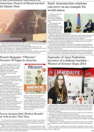 President of Armenia
Serzh Sargsyan on
Tuesday 27 of January
received Foreign Minister
of Iran Mohammad Javad
Zarif.
Welcoming Mr. Zarif
and the delegation,
President Sargsyan under-
scored importance of high
level visits that are open
up a good opportunity to
discuss prospects for de-
velopment of Armenia-Iran cooperation.
President Sargsyan recalled his visit to Iran back in 2013 and his meeting with
Iranian counterpart Hasan Rouhani. He pointed out Armenia’s readiness and
interest in deepening friendly relations with the Islamic Republic.
In turn, Minister Zarif said Armenia-Iran relations can serve as an example of
peaceful co-existence between a Muslim and a Christian state. He also noted
Iran’s interest in developing ties in all areas.
The sides stressed importance of economic cooperation, and especially con-
sistent work on planned major projects that will contribute significantly to the
growth of trade between the two countries and will impact strengthening of clos-
er relations in other areas.
The Armenian leader and Iranian foreign minister also discussed regional and
international issues and challenges, stressing importance of mutual support in
order to confront the existing problems and achieve lasting peace and stability.
10 • ABAKA • LUNDI 9 FEVRVIER 2015 - MONDAY FEBRUARY 9, 2015
Armenian Church of Mosul torched
by Islamic State
Islamic State insurgents have burnt down one of the oldest Armenian church-
es in Mosul, northern Iraq, BasNews agency reported.
An Armenian church was torched in the Wahda neighborhood of the city.
“The church belongs to the Armenian Christians and was regularly used for wor-
ship,” said Saed Mamuzini, a KDP official from the city.
According to the agency, when insurgents took control of Mosul in June 2014,
Armenians and Christians fled to the provinces of the Kurdistan Region.
French Magazine “l’Histoire”
Devotes 50 Pages to Armenia
Series of expanded articles of 50
pages, titled “Armenians: first geno-
cide of the 20th century” were pub-
lished in February’s edition of the
leading French magazine
“l’Histoire,” dedicated to 100th
anniversary of the Armenian
Genocide.
Pieces on the Armenian Genocide
by researches and historians, that
come along with infographics and doc-
umentary scenes, are presented on the
pages of the magazine.
An expanded article by French
Armenian historian Raymond
Harutyun Kévorkian titled “Scenario of
one annihilation” presents the sce-
nario of a crime committed against the
Armenians, analyzing facts of inten-
tion, plan, order stages of implementa-
tion, consequences, as well as maps of
massacres and deportation.
In an interview with Director of
National Center for Scientific
Research of France François
Georgeon “l’Histoire” magazine reveals
the role by the Armenian community
in Ottoman Empire before the
Genocide. An interview with promi-
nent genocide scholar Yves Ternon is
dedicated to the awakening of the
memory of the Armenian Genocide
generations later, since 1950s.
Other articles present the current
image of Diaspora, Armenophils move-
ment headed by Jean Jaurès, as well as
the raise of the Genocide recognition
issue by Turkish intellectuals over the
past years, including Taner Akçam’s
article, titled “Why Turkey does not
open its Archives.”
Levon Aronian Had ‘Modest Results’
at Veik-an-Zee This Time
The Veik-an-Zee chess tournament is over. Last year’s winner, Levon Aronian
was in the mood to win, lose or tie matches. Armenia’s strongest chess player
lost three times, won one match and tied all the other matches and ended up in
10thplace, The Diary of the Netherlands reports.
Member of the second group, U.S. representative, 15-year old Samvel Sevian
performed better and won 6th place. The Armenian chess player, who is consid-
ered one of the world’s youngest grosmeisters, improved his ratings after scoring
five victories, tying five matches and losing three.
Ingenuity of Anya Pogharian,
inventor of a dialysis machine –
Winner of Science Expo 2014
Anya Pogharian, a young student presently studying at Marianopolis College,
while doing volunteer work at Montreal General Hospital had the brilliant idea
and the strong determination to develop a dialysis machine, one that would be
readily accessible to institutions at a very low cost compared to the presently
used dialysis machines.
The 17 year old brilliant student is the inventor of other devices in education
and health and has earned Super Expo-sciences prizes.
The dialysis machines for kidney deficiency, presently used in our hospitals
cost $30,000 compared to $ 500 for the one that Anya has developed. The inge-
nuity of the young inventor is that all parts used for this new machine are readily
available at a very low cost.
Although this new machine simulates the work of the present one, it still has
to go through an extensive validation process before it is approved by authori-
ties.
This new machine, in addition to being useful in our hospitals, will be welco-
med in developing countries where access to kidney deficiency treatment is limi-
ted due to high costs.
V.M.
Zarif: Armenia-Iran relations
can serve as an example for
world states
 