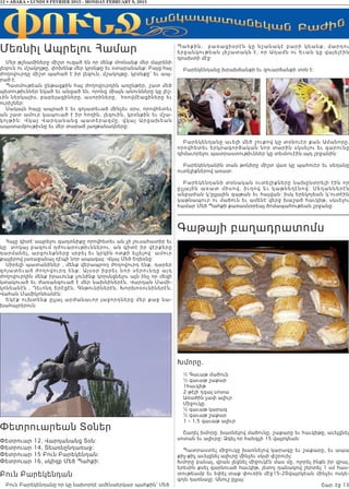 12 • ABAKA • LUNDI 9 FEVRIER 2015 - MONDAY FEBRUARY 9, 2015
Մեռնիլ Ապրելու Համար
Մեր թշնամիները միշտ ուզած են որ մենք մոռնանք մեր մայրենի
լեզուն ու մշակոյթը, փոխենք մեր կրօնքը եւ օտարանանք: Բայց հայ
ժողովուրդը միշտ պահած է իր լեզուն, մշակոյթը, կրօնքը՝ եւ ապ-
րած է.
Պատմութեան ընթացքին հայ ժողովուրդին առընթեր, շատ մեծ
պետութիւններ եկած եւ անցած են, որոնց միայն անունները կը յիշ-
ւին ներկայիս, բաբելացիները, ասորիները, հռովմէացիները եւ
ուրիշներ:
Սակայն հայը ապրած է եւ գոյատեւած մինչեւ օրս, որովհետեւ
ան շատ ամուր կապուած է իր հողին, լեզուին, կրօնքին եւ մշա-
կոյթ ին: Վկայ Վարդա նա նց պ ա տ երա զ մը, վ կայ Արցախեան
ապստամբութիւնը եւ մեր տարած յաղթանակները:
Հայը գիտէ ապրելու գաղտնիքը որովհետեւ ան չի յուսահատիր եւ
կը տոկայ բազում դժուարութիւններու, ան գիտէ իր վէրքերը
դարմանել, արցունքները սրբել եւ կրկին ոտքի ելլելով ամուր
քայլերով յառաջանալ դէպի նոր ապագայ: Վկայ Մեծ Եղեռնը:
Սիրելի պատանիներ , մենք վերապրող ժողովուրդ ենք, դարեր
գոյատեւած ժողովուրդ ենք: Այսօր իբրեւ նոր սերունդը այդ
ժողովուրդին մենք իրաւունք չունինք կորսնցնելու այն ինչ որ մեզի
կտակուած եւ ժառանգուած է մեր նախնիներէն, Վարդան Մամի-
կոնեանէն , Ղեւոնդ Երէցէն, Գնթունիներէն, Խորխոռունիներէն,
Վահան Մամիկոնեանէն:
Եկէք ուխտենք ըլլալ արժանաւոր յաջորդները մեր քաջ նա-
խահայրերուն:
Փետրուարեան Տօներ
Փետրուար 12, Վարդանանց Տօն:
Փետրուար 14, Տեառնընդառաջ:
Փետրուար 15 Բուն Բարեկենդան:
Փետրուար 16, սկիզբ Մեծ Պահքի:
Բուն Բարեկենդան
Բուն Բարեկենդանը որ կը նախորդէ ամենաերկար պահքին՝ Մեծ
Պահքին, բառացիօրէն կը նշանակէ բարի կեանք, մարդու
երջանկութեան յիշատակն է, որ Ադամն ու Եւան կը վայելէին
դրախտի մէջ:
Բարեկենդանը խրախճանքի եւ զուարճանքի տօն է:
Բարեկենդանը աւելի մեծ շուքով կը տօնուէր քան Ամանորը,
որովհետեւ երկրագործական նոր տարին սկսելու եւ գարունը
դիմաւորելու պատրաստութիւններ կը տեսնուէին այդ շրջանին:
Բարեկենդանին տան թոնիրը միշտ վառ կը պահուէր եւ սեղանը
ուտելիքներով առատ:
Բարեկենդանի տօնական ուտելիքները նախընտրելի էին որ
ըլ լ այ ին առատ միսով, իւղով եւ կաթնեղէնով: Սեղաններէն
անբաժան կ’ըլլային գաթան եւ հալվան: իսկ երեկոյեան կ’ուտէին
կաթնապուր ու մածուն եւ ամենէ վերջ խաշած հաւկիթ, սկսելու
համար Մեծ Պահքի քառասնօրեայ ծոմապահութեան շրջանը:
Գաթայի բաղադրատոմս
Խմորը.
½ Գաւաթ մածուն
½ գաւաթ շաքար
1հաւկիթ
2 թէյի դգալ սոտա
Առածին չափ ալիւր
Միջուկը.
½ գաւաթ կարագ
½ գաւաթ շաքար
1 – 1,5 գաւաթ ալիւր
Շաղել խմորը, խառնելով մածունը, շաքարը եւ հաւկիթը, աւելցնել
սոտան եւ ալիւրը: Ձգել որ հանգչի 15 վայրկեան:
Պատրաստել միջուկը խառնելով կարագը եւ շաքարը, եւ ապա
քիչ-քիչ աւելցնել ալիւրը մինչեւ սկսի փշրուիլ:
Խմորը բանալ, վրան լեցնել միջուկէն մաս մը, ոլորել ինքն իր վրայ,
երեսին քսել զարնուած հաւկիթ, յետոյ դանակով շերտել 1 սմ հաս-
տութեամբ եւ եփել տաք փուռին մէջ15-20վայրկեան մինչեւ ոսկե-
գոյն դառնալը: Անուշ ըլլայ:
Շար. էջ 13
 