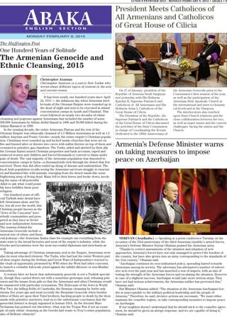 LUNDI 9 FEVRVIER 2015 - MONDAY FEBRUARY 9, 2015 • ABAKA • 9
E N G L I S H S E C T I O N
MONDAY FEBRUARY 9, 2015
Christopher Atamian
Christopher Atamian is a native New Yorker who
writes about different topics of interest in the arts
and current events.
It has been nearly one hundred years since April
24, 1915 — the infamous day when Armenian intel-
lectuals of the Ottoman Empire were rounded up in
the dead of night and sent to be executed in inland
concentration camps in Ayash and Chankari. This
event followed on nearly two decades of ethnic
cleansing and pogroms against Armenians that included the murder of some
300,000 Armenians by Sultan Abdul Hamid in 1896 and 30,000 killed during the
Adana Massacre in 1909.
In the ensuing decade, the entire Armenian Plateau and the rest of the
Ottoman Empire was ethnically cleansed of 1.5 Million Armenians as well as 1.5
million Assyrian and Pontic Greeks—nearly the entire empire’s Christian popula-
tion. Christians were rounded up and locked inside churches that were set on
fire and burned alive or thrown into caves with sulfur thrown on top of them and
cremated in primitive gas chambers. The Turks, aided and abetted by their ally
the German Kaiser seized Christian properties and bank accounts, raped and
enslaved women and children and forced thousands to convert to Islam under
pain of death. The vast majority of the Armenian population was deported to
concentration camps in Syria—a thousand-mile trek through the desert that few
survived. Those that did often ended up dying of disease and malnutrition. The
local Arab population recalls seeing the Armenian survivors straggle in emaciat-
ed and famished like wild animals, emerging from the desert sands like some
frightening army of living dead. Many fell to their knees and broke down, invok-
ing the name of all-powerful
Allah to ask what could possi-
bly have befallen these poor
refugees.
One hundred years of offi-
cial Turkish state denial have
left Armenians alone and bit-
ter, but all over the world, this
Christian people known as the
“Jews of the Caucasus” have
rebuilt communities and pros-
pered as they have in Soviet
and now independent Armenia.
The reasons behind the
Armenian Genocide include a
surreal mix of ethnic and finan-
cial jealousy—the Armenian Amira class for example ran everything from the
state mint to the bread factories and most of the empire’s industry, while the
Greeks and Levantines were the most successful diplomats and merchants as
well.
Taking advantage of Christian missionary zeal in the Empire, Armenians were
also its most educated element. The Turks, who had lost the entire Western part
of their empire during the Serbian and Greek Wars of Independence reacted to
the cloak of opportunity presented by WWI when the West had other concerns,
to launch a veritable full-scale jihad against the infidel dhimmi or non-Muslim
minorities.
A century later we know that unfortunately genocide is not a Turkish special-
ty, though they carried theirs out with a sometime grotesque zeal, releasing pris-
oners and the insane from jails so that the Armenians and other Christians would
be massacred with particular viciousness. The Holocaust of the Jews in World
War Two, the killing fields of Cambodia, the Bosnian cleansing by Serbs only
twenty five years ago and most recently the Rwandan Genocide when brother
tribes of Hutu set upon their Tutsi brothers, hacking people to death by the thou-
sands with primitive machetes, lead us to the unfortunate conclusion that the
genocidal instinct is deeply ingrained in human DNA. As the theorist Marc
Nichanian has pointed out elsewhere, what was the Trojan War if not an exam-
ple of early ethnic cleansing as the Greeks laid waste to Troy’s entire population,
also of Hellenic ethnicity?
The Huffington Post
One Hundred Years of Solitude
The Armenian Genocide and
Ethnic Cleansing, 2015
Armenia’s Defense Minister warns
on taking measures to impose
peace on Azerbaijan
YEREVAN (ArmRadio) — Speaking at a press conference Tuesday on the
occasion of the 23rd anniversary of the third Armenian republic’s armed forces,
Armenia’s Defense Minister Seyran Ohanian praised the Armenian army.
“Thanks to correct assessments of the situation and adoption of new
approaches, Armenia’s forces have not only managed to protect the borders of
the country, but have also grown into an army corresponding to the standards of
the 21st century,” Ohanian said.
“Azerbaijan continues its over-militarized policy, spreading hatred towards
Armenians among its society. The adversary has attempted a number of subver-
sive acts over the past year and has launched a war of snipers, with an aim of
testing the strength of the Armenian forces and escalating the situation. However
in case of a slightest success, Azerbaijan would take more serious steps. They
have not had serious achievements, the Armenian soldier has prevented this,”
Ohanian said.
But Minister Ohanian added, “The situation at the Armenian-Azerbaijani bor-
der is unacceptable to the military-political leadership and the people of
Armenia.” Therefore, he said, decisive actions are necessary. “We must either
maintain the ceasefire regime, or take corresponding measures to impose peace
on Azerbaijan.
If our neighbor doesn’t understand that he should stick to the ceasefire agree-
ment, he should be given an abrupt response, and we are capable of doing it,”
Ohanian said.
On 27 of January, president of the
Republic of Armenia Serzh Sargsyan
met yesterday with His Holiness
Karekin II, Supreme Patriarch and
Catholicos of All Armenians and His
Holiness Aram I, Catholicos of the
Great House of Cilicia.
The President of the Republic, the
Supreme Patriarch and the Catholicos
of the Great House of Cilicia discussed
the activities of the State Commission
in charge of Coordinating the Events
Dedicated to the 100th Anniversary of
the Armenian Genocide prior to the
Commission’s first session of the year,
as well as the participation of the
Armenian Holy Apostolic Church at
the international and inter-ecclesiasti-
cal levels and in the Diaspora.
The interlocutors also touched
upon State-Church relations and the
close collaboration between the two,
as well as major issues and the current
challenges facing the nation and the
Church.
President Meets Catholicos of
All Armenians and Catholicos
of Great House of Cilicia
 
