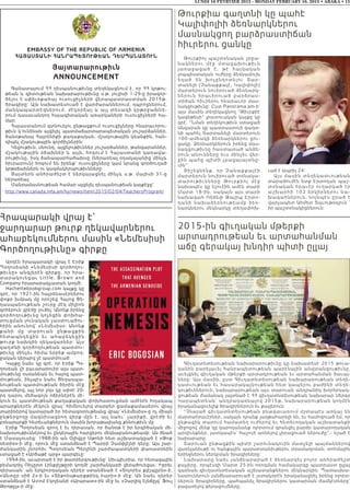 LUNDI 16 FEVRVIER 2015 - MONDAY FEBRUARY 16, 2015 • ABAKA • 15
2015-ին գիւղական մթերքի
արտադրութեան եւ արտահանման
աճը գերակայ խնդիր պիտի ըլլայ
Գիւղատնտեսութեան նախարարութիւնը կը նախատեսէ 2015 թուա-
կանին բարելաւել հանրապետութեան պարէնային անվտանգութիւնը,
աւելցնել գիւղական մթերքի արտադրութեան եւ արտահանման ծաւալ-
ները: Այս մասին, ըստ Գիւղատնտեսութեան նախարարութեան տեղե-
կատւութեան եւ հասարակայնութեան հետ կապերու բաժինի տեղե-
կութիւններուն, նախարարութեան այս տարուան անդրանիկ խորհրդակ-
ցութեան ժամանակ յայտնած է ՀՀ գիւղատնտեսութեան նախարար Սերգօ
Կարապետեան` անդրադառնալով 2015թ. նախարարութեան կողմէն
իրականացուելիք ծրագիրներուն եւ քայլերուն:
“Չնայած գիւղատնտեսութեան բնագաւառում մշտապէս առկայ են
մարտահրաւէրներ, սակայն դրանք յաղթահարելի են, եւ համոզուած եմ, որ
ընթացիկ տարում համատեղ ուժերով եւ հետեւողական աշխատանքի
միջոցով մենք կը կարողանանք ոլորտում գրանցել բարձր կատարողական
արդիւնքներ, յատկապէս` հաշուի առնելով չիրացուած ներուժը”,- նշած է
նախարարը:
Տարուան ընթացքին պիտի շարունակուին մատչելի պայմաններով
վառելանիւթի ու հանքային պարարտանիւթերու տրամադրման, տոհմային
երինջներու ներկրման ծրագիրները:
Նախարարը նաեւ յանձնարարած է ձեռնարկել բոլոր անհրաժեշտ
քայլերը, որպէսզի Մարտ 25-ին ոռոգման համակարգը պատրաստ ըլլայ
գարնան գիւղատնտեսական աշխատանքներու մեկնարկին: Պատասխա-
նատուներուն յանձնարարուած է յստակօրէն իրականացնել իրենց ոլորտ-
ներուն ծրագիրները, պահպանել ծրագիրներու կատարման ժամկէտները`
բացառելով թերացումները:
Հրապարակի վրայ է՝
ջարդարար թուրք ղեկավարներու
ահաբեկումներու մասին «Նեմեսիսի
Գործողութիւնը» գիրքը
Արդէն հրապարակի վրայ է Էրիք
Պօղոսեանի «Նեմեսիսի գործողու-
թիւնը» անգլերէն գիրքը, որ հրա-
տարակուեցաւ Little, Brown and
Company հրատարակչատան կողմէ:
Hachettebookgroup.com կայքը կը
գրէ, որ 1921-ին հայրենասէրներու
փոքր խմբակ մը որոշեց Հայոց Ցե-
ղասպանութեան շուրջ մէկ միլիոն
զոհերուն վրէժը լուծել: Անոնք իրենց
գործողութիւնը կոչեցին փոխհա-
տուցման յունական չաստուածու-
հիին անունով` «Նեմեսիս»: Անոնք
ք ա նի մ ը տար ուան ընթացքին
հ ետա պ ն դ ե ցի ն եւ ահ աբեկեցին
թուրք նախկին ղեկավարներ: Այս
գաղտնի գործողութեան պատմու-
թիւնը մինչեւ հիմա երբեք ամբող-
ջական կերպով չէ պատմուած:
Կայքը նաեւ կը գրէ, որ Էրիք Պօ-
ղոսեան չի բաւարարուիր այս պատ-
մութիւնը օսմանեան եւ հայոց պատ-
մութեան, ինչպէս նաեւ Ցեղասպա-
նութեան պատմութեան ծիրին մէջ
պատմելով, այլ նոր լոյս կը սփռէ 20-
րդ դարու մեծագոյն ոճիրներէն մէ-
կուն եւ պատմութեան քաղաքական փոխհատուցման ամէնէն հոյակապ
արարքներէն մէկուն վրայ` հիմնուելով տարբեր ցամաքամասերու վրայ
տարիներով կատարած իր հետազօտութեանց վրայ: «Նեմեսիս»-ը ոչ միայն
ընթերցողը մագնիսացնող գիրք մըն է, այլ նաեւ` չարիքի, վրէժի եւ
բռնարարքի հետեւանքներուն մասին խորաթափանց քննութիւն մը:
Էրիք Պօղոսեան գրող է եւ դերասան, որ ծանօթ է իր երգիծական մե-
նախօսութիւններով եւ ընկերային հարցերու մեկնաբանութեամբ: Ան ծնած
է Մասաչուսեց: 1988-ին ան Օլիվըր Սթոնի հետ աշխատակցած է «Թոք
ռետիօ»-ի մէջ, որուն մէջ ստանձնած է Պարրի Չամփլէյնի դերը: Այս շար-
ժանկարին շնորհիւ Պօղոսեան Պերլինի շարժապատկերի փառատօնին
ստացած է «Արծաթէ արջ» պարգեւը:
1994-ին, աւարտած է իր թատրերգութիւնը` Սիւպիւրիա, որ հետագային
բեմադրիչ Ռիչըրտ Լինքլէյթըրի կողմէ շարժանկարի վերածուեցաւ: Իբրեւ
դերասան` ան երկրորդական դերեր ստանձնած է «Տոլորես քլէյպըրն»-ի,
«Անտըր սիճ 2»-ի եւ «Տիքոնսթարքթինկ հարի»-ի մէջ: Ան նաեւ դերեր
ստանձնած է Ատոմ Էկոյեանի «Արարատ»-ին մէջ եւ «Չարլիզ Էյնճըլզ` Ֆուլ
Թրոթըլ»-ի մէջ:
Թուրքիոյ պաշտօնական շրջա-
նակներու մէջ մտավախութ ի ւ ն
յառաջացած է, թէ հայկա կ ա ն
լոպպիստական ուժերը ձեռնամուխ
եղած են խոչընդոտելու Տ ա ր -
տանելի (Չանաքքալէ, Կալիփոլի)
մարտերուն նուիրուած ձեռնարկ-
ներուն հրաւիրուած բարձր ա ս -
տիճան հիւրերու հնարաւոր մաս-
նակցութիւնը: Ըստ Panorama.am-ի`
այս մասին տեղեկացնող “Թիւրքիէ
կազեթեսի” լրատուական կայքը կը
գրէ. “Նման տեղեկութիւն ստացած
Անգարան կը պատրաստուի գաղտ-
նի պահել Տարտանելի մարտերուն
100-ամեակի ձեռնարկներու ցու-
ցակը: Ձեռնարկներուն իրենց մաս-
նակցութիւնը հաստատած անձե-
րուն անունները եւս մինչեւ վեր-
ջին պահը պիտի չբացայայտնը-
ւին”:
Յիշեցնենք, որ Չանաքքալէի
մարտերուն նուիրուած տօնակա-
տարութիւնները Թուրքիոյ մ էջ
նախապէս կը նշուէին ամէն տարի
Մարտ 18-ին, սակայն այս տարի
նախագահ Ռեճեփ Թայիպ Էրտո-
ղանի նախաձեռնութեամբ ձե ռ-
նարկներու մեկնարկը տեղափոխ-
ւած է Ապրիլ 24:
Այս մասին տեղեկատւութեան
տարածումէն ետք Էրտողան պաշ-
տօնական հրաւէր ուղարկած էր
ա շ խ ա ր հ ի 102 ե ր կ ի ր ն ե ր ո ւ ն ա -
խագահներուն. նոյնպէս ըրած է
վարչապետ Ահմետ Տաւութօղլուն `
իր պաշտօնակիցներուն:
Թուրքիա գաղտնի կը պահէ
Կալիփոլիի ձեռնարկներու
մասնակցող բարձրաստիճան
հիւրերու ցանկըEMBASSY OF THE REPUBLIC OF ARMENIA
ՀԱՅԱՍՏԱՆԻ ՀԱՆՐԱՊԵՏՈՒԹԵԱՆ ԴԵՍՊԱՆԱՏՈՒՆ
Յայտարարութիւն
ANNOUNCEMENT
Գանատայում ՀՀ դեսպանութիւնը տեղեկացնում է, որ ՀՀ կրթու-
թեան և գիտութեան նախարարութիւնը ս.թ. յուլիսի 1-29-ը իրագոր-
ծելու է սփիւռքահայ ուսուցիչների վերապատրաստման 2015թ.
ծրագիրը: Այն նախատեսուած է վարժարաններում, դպրոցներում,
մանկապարտէզներում, մէկօրեայ և այլ տեսակի կրթօջախնե-
րում դասաւանդող հայագիտական առարկաների ուսուցիչների հա-
մար:
Հայաստանում գտնուելու ընթացքում ուսուցիչները հնարաւորու-
թիւն կ’ունենան այցելել պատմաճարտարապետական յուշարձաններ,
ծանօթանալ Հայրենիքի քաղաքական, մշակութային կեանքին, հան-
դիպել մշակութային գործիչներին:
Կեցութիւն, սնունդ, այցելութիւններ յուշարձաններ, թանգարաններ,
մշակութային օճախներ և այլն, հոգում է Հայաստանի կառավա-
րութիւնը, իսկ ճանապարհածախսը (ներառեալ օդակայանից մինչև
հիւրատուն) հոգում են իրենք՝ ուսուցիչները կամ նրանց գործուղած
կրթօճախներն ու կազմակերպութիւնները:
Յայտերն անհրաժեշտ է ներկայացնել մինչև ս.թ. մայիսի 31-ը
ներառեալ:
Մանրամասնութեան համար այցելել դեսպանութեան կայքէջը՝
http://www.canada.mfa.am/hy/news/item/2015/02/04/TeachersProgram/
 