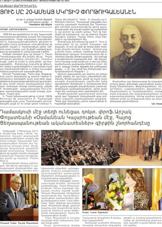 «էյ վա~հ, զէվալլը Էրմէնի միլլեթին
իշի չօճուգլարա գալմըշ …»
Եպարքոս Ալի փաշա
|AKOB WARDIWAÂ:AN
1868-69 թուականներուն էր երբ Հայաստանի
հարստահարութիւնները հասած էին ծայրայեղ
պայմաններու։ Բացի սովորական գողութիւննե-
րէն եւ մարդասպանութիւններէն, քիւրտեր եւ
թուրքեր հայոց կրօնական սրբութիւնները կը
պղծէին, ինչպէս Ս. Հաղորդութեան սկիհը, օրի-
նակ տալու համար, շան մը վիզէն կախելով թաղ-
թաղ կը պտտցնէին եւ առակ նշաւակի կ’ընէին։
Մահզեր մահզերի վրայ կը տեղար Կ. Պոլսոյ
Պատրիարքարանի մէկ կողմէն միւսը։ Պոլսոյ
տեղական թերթերը «Մանզումէ», «Մասիս»
եւայլն, ամէն օր լուրեր եւ յօդուածներ կը հրա-
պարակէին։ Ժողովուրդը յուզումով կը դիմաւո-
րէր իրենց հայրենակիցներուն նկատմամբ եղած
այս եղեռնագործութիւնն ու իրենց հաւատքին
հանդէպ կատարուած սրբապղծութիւնը։
Օրուան Պատրիարքը, Պօղոս Արք. Թաքթաք-
եան (որուն գերեզմանը կը գտնուի իզմիրի Ս.
Ստեփանոս եկեղեցիին դրան մօտ) թէեւ թաք-
րիրներով (հաղորդագրութիւններով) կը բողոքէր,
եւ միւս կողմէ Ներսէս Վարժապետեան Սրբա-
զան` Կրօնական Ժողովի ատենապետը, յաճախ
Բ. (Բարձրագոյն - վարչապետարան) Դուռ կ’եր-
թար պատրիարքարանին կողմէ բողոքը յայտ-
նելու։ Բայց ի զուր։
Կ. Պոլսոյ երիտասարդութիւնը կ’որոշէ 1869ի
Յունուա ր 6ի առաւօտուն Ս. Պատարագի
ընթացքին յիշել չտալ Պատրիարքին անունը։
Առաջին ցոյցն էր որ տեղի պիտի ունենար Կ.
Պոլսոյ մէջ ընդդէմ Բ. Դրան։ Եւ իրապէս ալ Ս.
Ծննդեան առտուն, Պատարագի ընթացքին «եւս
առաւել» շարականի ժամանակ երբ Պատրիար-
քին անունին յիշատակութիւնը պիտի ըլլար,
ժողովուրդին մէջ բողոքի ձայներ կը բարձրանան
եւ «չի յիշուի» կը սկսին պոռալ: Պահ մը եկե-
ղեցին կը խանգարուի. այս կը կրկնուի ինչպէս
Խասգիւղ, նոյնպէս` Պալաթ, Բերա, Մայր Եկե-
ղեցի եւ այլ եկեղեցիներու մէջ։
Ժողովուրդը խուռներամ կը քալէ Բ. Դուռ եւ
աղերսագիր մը կը յանձնէ Եպարքոս Ալի
փաշային, որ լուր կը ղրկէ թէ իրենց մէջէն երկու
հոգի ընտրեն խօսելու համար։ Ժողովուրդը
կ’ընտրէ երկու անձերը` իզմիրցի Յարութիւն
Փափազեան (գրաշար աւետարանական մը) եւ
20ամեայ Մկրտիչ Փորթուգալեանը։ Այս երկուքը
կ’առաջնորդուին Եպարքոսին մօտ։ Ալի փաշան,
որուն հասակը աւելի բարձր չէր, ի տես այս երկու
կարճահասակ պատգամաւորներուն կ’ըսէ. «Էյ
վա~հ, զեվալլը Էրմէնի միլլեթին իշի չօճուգլարա
գալմըշ …»։ (է~ վայ, խեղճ հայ ժողովուրդին գոր-
ծը երախաներուն մնացած է …)։
Անշուշտ վարչապետը այդ պահուն չէր կրնար
մտքէն անցնել, թէ այդ երկու չօճուխներէն մին,
Մկրտիչ Փորթուգալեան, քանի մը տարի յետոյ
առաջին յեղափոխական շարժումին երեք
մկրտիչներէն (Խրիմեանի ու Աւետիսեանի հետ)
մին ըլլալով ազգային յեղափոխական շարժումը`
Արմենական կազմակերպութիւնը պիտի սկսէր
Վանի մէջ, դառնալով անոր դայեակներէն մին։
Փորթուգալեանի պատրաստած սերունդը
պիտի գար Հայկական լեռնաշխարհի վրայ աւե-
տելու ազգային ազատագրական պայքարը։
Պիտի գար մարտնչելու յանուն ազատութեան եւ
հայրենիքի փրկութեան։
Քսանամեայ այդ երիտասարդը իր բոցավառ
շունչով կրցաւ փոխանցել ազատութեան գաղա-
փարը Շիկահերներու, Թէրլէմէզեաններու, Սե-
պուհներու, Նաթանեաններու, Տըրպէներու,
Եկարեաններու եւ Դարբինեաններու, որոնք
եղան իսկական մեր յեղափոխականներն ու
ազատամարտիկները։ Անոնք դարձան բարի
օրինակ աւելի ուշ հրապարակ եկող այլ յեղա-
փոխական շարժումներուն։
Նիւ Եորք
4 • ABAKA • LUNDI 16 FEVRIER 2015 - MONDAY FEBRUARY 16, 2015
ԱՆՑԵԱլի ՔԱրուղիՆԵրէՆ
ՅուՇ ՄԸ 20-ԱՄԵԱՅ ՄԿրՏիՉ ՓորԹուԳԱլԵԱՆէՆ
Դամասկոսի մէջ տեղի ունեցաւ դոկտ. փրոֆ.Արշակ
Փոլատեանի «Օսմանեան Կայսրութեան մէջ, Հայոց
Ցեղասպանութեան ականատեսներ» գիրքին շնորհանդէսը
Երեքշաբթի՝ 3 Փետրուար 2015-
ի, կէսօրէ ետք ժամը 1։00-ին, Դա-
մ աս կոս ի «Ա սատ» գր ադարանի
դասախօսութիւններու սրահին մէջ
տեղի ունեցաւ Հայաստանի Հան-
րապետութեան Սուրիոյ մէջ Դա-
մ աս կոս ի դ ե սպան դո կտ․ փրոֆ.
Արշա կ Փ ոլատեան ի արաբերէն
գիրքի շնորհանդէսը։ Հանդիսու-
թիւնը կը վայելէր Սուրիոյ Մշակոյթի
նախարարի հովանաւորութիւնը։
Այս մասին կը հաղորդէ “Բերիոյ
նիւզ”-ը:
Շնորհանդէսին ներկայ գտնուե-
ցան մեծ թիւով պետական ու կա-
ռավարական դիւանագէտներ, պա-
տասխանատուներ, Սուրիոյ խոր-
հըրդարանի անդամներ, աշիրաթա-
պետեր, հոգեւոր առաջնորդներ,
մտաւորականներ, լրատուական
միջոցներու ներկայացուցիչներ ու
դամասկոսահայ ազգայիններ։
Շնորհանդէսի ընթացքին արտա-
սանուեցան խօսքեր, ձեռնարկի
կազմակերպիչ, Հայոց Ցեղասպա-
նութեան 100-րդ տարելիցի ոգե-
կոչման Սուրիոյ մարմնի կողմէ։
Դեսպան Փոլատեանի «Օսմանեան
կայսրութեան մէջ, Հայոց Ցեղաս-
պանութեան ականատեսներ» գիր-
քը ներկայացուց դոկտ․ Նորա Արիս-
եանը։ Դոկտ․ Արիսեան դրուատելով
դոկտ. Փոլատեանի գիրքը, կարեւոր
նկատեց սոյն իրագործումը իբրեւ
կարեւոր ներդրում արաբ ընթեր-
ցողին ծանօթացնելու Հայոց Ցե-
ղասպանութեան մասին։
Դոկտ. Փոլատեան եւ Սուրիոյ
Մշակոյթի փոխ նախարարը նոյն-
պէս խօսք առին:
Հուսկ` շնորհանդէսը փակեց
Դամասկոսի Առաջնորդ Տ․Արմաշ
եպս․Նալպանտեան։
Ձեռնարկի աւարտին մեծարգոյ
դեսպանը սիրայօժար մակագրեց
գիրքէն ու նուիրեց ներկաներուն։
Նշենք, թէ շնորհանդէսը լրատուա-
կան դաշտին ուշադրութեան կեդ-
րոն դարձաւ:
D;span Dokt& Ar,ak ˆolat;an
Dokt& Nora Aris;an
 