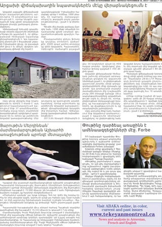 LUNDI 16 NOVEMBRE 2015 - MONDAY NOVEMBER 16, 2015 • ABAKA • 13
Visit ABAKA online, in color,
current and past issues
www.tekeyanmontreal.ca
News and analysis in Armenian,
French and English
Արցախի վիճակախաղին նպատակներէն մէկը վերաբնակեցումն է
Արցախի ազգային վիճակախաղի
երկու խաղարկութիւններու ար-
դիւնքով 10 առանձնատուն կա-
ռուցուած է, որոնք ներքին յար-
դարումէ ետք պիտի տրամադրուին
Արցախ բնակիլ ցանկացող ընտա-
նիքներու:
Վիճակախաղի երեւանի գրասեն-
եակի տնօրէն Ազատուհի Սիմոնեան
«Հետք»-ին պատմած է, որ վիճա-
կ ախաղ ի հ իմնակ ան նպատակը
վերաբնակեցումն է: Այդ նպատա-
կով ընտրուած է Քաշաթաղի շրջա-
նի Իշխանաձոր գիւղը, որ բաւական
մեծ գիւղ է եւ մինչեւ վերջերս ան-
բարեկարգ վիճակի մէջ եղած է:
«Այդ գիւղը վերցրել ենք որպէս
թիրախ եւ արդէն 3 տարի է` այդ
գիւղու մ նպ ատակադր ուած կա-
ռուցում ենք 37 առանձնատներ,
որոնցից տասը երկու տարիների
խաղարկութեան արդիւնքում պատ-
րաստ են եւ օրերս կը յանձնուեն
Արցախի կառավարութեանը: Մեր
պատկերացմամբ` Իշխանաձոր հա-
մայնքը պէտք է ունենայ 1000 բնա-
կիչ, իր դպրոցով, մանկապար-
տէզով եւ թաղային բոլոր յարմա-
րութիւններով»,- ըսած է Ա.Սիմոն-
եան:
Գիւղին մէջ բնակիլ ցանկաց մար-
դիկ նաեւ 1200 մեթր տնամերձ հո-
ղատարածք պիտի ստանան` գիւ-
ղատնտեսութեամբ զբաղելու հա-
մար:
Բնակարաններ գնելու ֆոնտը
կը գոյանայ տոմսերու վաճառ-
քէն: 2000 դրամ արժող տոմսերը
կը գնեն Արցախէն, Հայաստանէն,
Սփիւռքէն: Վաճառքէն գոյացած
գումարով կը կառուցուին առանձ-
նատները, որոնք այնուհետեւ կը
յանձնուին Արցախի կառավարու-
թեան` վերաբնակեցման ծրագրին
մէջ ներառելու համար: Վիճակա-
խաղը կառավարութեան նախաձեռ-
նութիւնն է:
2013-ին ծրագրի մեկնարկէն ի
վեր 30 երկիրներէ գնած են 400
հազար տոմսեր:  Արդիւնքով` ընդ-
հանուր ֆոնտը կազմած է 350 մի-
լիոն դրամ:
Արցախի վիճակախաղի հիմնա-
կան շահումը տեղական արտադ-
րութեան գորգերն են: Ազատուհի
Սիմոնեան ըսած է, որ ընկերութեան
պատուէրի շնորհիւ տեղի գորգա-
գործարաններէն մէկը մշտապէս կը
գործէ: Այդ գործարանի տարբեր
մասնաճիւղերուն մէջ կ՛աշխատին
շուրջ 200 տեղացի կանայք: Միւս
ապրանքատեսակները արցախեան
թութի օղին եւ մեղրն են, որոնք,
ընկերութեան ներկայացուցչի խօս-
քով, կը հաւաքագրուին բնակիչ-
ներէն, կը փաթեթաւորուին եւ կը
տրամադրուին շահողներուն:
«Այդ առումով մենք նաեւ համար-
ւում ենք Արցախում գործատու»,-
ըսած է Ազատուհի Սիմոն ե ա ն `
աւելցնելով, որ ընկերութիւնը նաեւ
Արցախի խոշոր հարկատուներէն է
եւ մէկ տարուան մէջ Արցախի պե-
տական պիւտճէ վճարած է 80 մի-
լիոն դրամ հարկ:
Պետական վիճակախաղի երրորդ
փուլը տեղի պիտի ունենայ այս տա-
րի` Դեկտեմբեր 28-ին ԼՂՀ Գերա-
գոյն խորհրդի առաջին ընտրու-
թիւններու օրը: Ընկերութեան ներ-
կայացուցիչը յոյս ունի, որ այս տա-
րուն արդիւնքներով հնարաւոր պի-
տի ըլլայ կառուցել եւս 10 առանձ-
նատուն:
«Մենք ունենք էսպիսի մի կար-
գախօս` ամէն մի 20 հազար տոմսը
մէկ առանձնատուն է: Այսինքն երբ
գնում են 20 հազար տոմս, մենք
հասկանում ենք, որ արդէն ունենք
մէկ առանձնատուն Իշխանաձո-
րում»,- ըսած է Ա.Սիմոնեան:
Լուսանկարները`
Ազատուհի Սիմոնեանի
Յարութիւն Մերդինեան`
մարմնամարզութեան Աշխարհի
առաջնութեան պրոնզէ մետալակիր
Կլազկոյի մէջ աւարտած մարմնամարզութեան Աշխարհի առաջնութեան
Հայաստանի ներկայացուցիչ Յարութիւն Մերդինեան (նժոյգթափեր)
դարձած է պրոնզէ մետալակիր: Անհատական մրցաձեւերու մէջ Յարութիւն
Մեդինեան հաւաքած է 15.500 միաւոր: Ան նուաճած է նաեւ Ողիմպիական
խաղերու ուղեգիր, կը հաղորդէ «Երկիրմետիա»-ն:
«Ընդհանուր առմամբ` լաւ ելոյթ ունեցայ: Գոհ եմ: Ամէն ինչ նորմալ էր:
Ինչ-որ տեղ սխալներ կային, կարող էի աւելի լաւ հանդէս գալ: Շատ ուրախ
եմ, որ ինձ յաջողուեց Օլիմպիական խաղերի ուղեգիր նուաճել»,- Յա-
րութիւն Մերդինեանի խօսքերը կը փոխանցէ ՀԱՕԿ լրատուական բաժի-
նը:
Հայաստանի հաւաքականի միւս անդամ Վահագ Դաւթեան օղակներ
վարժութեան մէջ հաւաքած է 15.333 միաւոր եւ գրաւած է 7-րդ տեղը:
Մարմնամարզիկ Հուրի Գեբեշեան իրաւունք ստացած է մասնակցելու
Ռիոյի մէջ կայանալիք «Թեսթ իվենթ»-ին: Աշխարհի առաջնութեան մէջ
արձանագրած արդիւնքը կրկնելու պարագային` ան կ՛ըլլայ առաջին հայ
մարմնամարզիկը, որ Հայաստանը կը ներկայացնէ Ողիմպիական խաղերու
կանանց մարմնամարզութեան մէջ: Բացի Գեբեշեանէն «Թեստ իվենթ»-ին
մասնակցելու իրաւունք ստացած է նաեւ Արթուր Դաւթեան:
Փութինը դարձեալ առաջինն է
ամենաազդեցիկների մէջ. Forbe
ՌԴ նախագահ Վլատիմիր Փու-
թինը երրորդ անգամ անընդմ ե ջ
գլխաւորել է աշխարհի ամեն ա -
ազդեցիկ մարդկանց ցուցակը` ըստ
ամերիկեան Forbes ամսագրի:
Երկրորդ տեղը զբաղեցրել է Գեր-
մանիայի կանցլէր Անկելա Մերքէլը,
որ 2014-ին 5-րդ տեղում էր: Երրորդ
հորիզոնականն է զբաղեցրել ԱՄՆ
նախագահ Պարաք Օպաման:
«Փութինը շարունակում է ապա-
ցուցել, որ այն քիչ մարդկանցից է
ողջ աշխարհում, ովքեր բաւակա-
նաչափ ազդեցութիւն ունեն անելու
այն, ինչ ուզում են և չոր դուրս գալ
ջրից», - գրում է պարբերականը:
Անկելա Մերքէլին հորիզոնական-
ներում բարձրանալ օգնել են իր
վճռական գործողութիւնները սի-
րիացի փախստականների և Յու-
նաստանի վարկային ճգնաժամի
հարցերը կարգաւորելու շո ւ ր ջ :
Մինչդեռ Օպամայի վարկանիշի ան-
կումը պարբերականը մեկնաբա-
նում է այն հանգամանքով, որ նա
վերջին անգամ է զբաղեցնում նա-
խագահի պաշտօնը:
Աշխարհի ամենաազդեցիկ ան-
ձանց առաջատար տասնեակում
քաղաքական գործիչներին յաջոր-
դում են Հռոմի Ֆրանսիսքոս Պապը,
Սի Ցզինփինը, Պիլ Կէյթը, ԱՄՆ դաշ-
նային պահուստի ղեկավար Ջանէթ
Ելենը, Տևիտ Քեմերոնը, Հնդկաս-
տանի վարչապետ Նարենդրա Մո-
տին, Լարի Փէյճը:
 