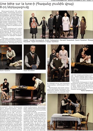 Ցեղասպանութեան 100 ամեա-
կին առթիւ, նպատակին ծառայող,
ամենայաջող ու աննախընթաց աշ-
խատանքներէն մին եղաւ «Գազանը
լուսնին վրայ» ներկայացումը, սա-
կայն այս անգամ ֆրանսերէն լե-
զուով «Une bête sur la lune»ը, մաս-
նաւորաբար ֆրանսախօս համայն-
քին համար, յաջորդաբար 17 Հոկ-
տեմբեր՝ Salle Emile Legault 24-25
Հոկտեմբեր Gesù-ի թատերասրահ-
ներուն մէջ:
8 անգամ բեմադրուած՝ Նանսի
Իսսա Թորոսեանի կողմէ եւ նախա-
ձեռնութեամբ՝ Թէքէեան Մշակու-
թային Միութեան, «Հայ Բեմ» թա-
տերախումբը եկաւ անգամ մը եւս
կատարելու իր ազգային առաքելու-
թիւնը:
Նախապէս, քանիցս, հպարտու-
թեամբ անդրադարձանք դերակա-
տարներու բացառիկ ելոյթներու
առիթն ե րո վ: Խօս եցան ք Արտէն
Արաբեա ն ի՝ (Ա ր ամ Թոմասեան)
ճկուն խ ա ղ արկութեան , Վիգէն
Ֆռունճեանի՝ դիւրահաղորդ խօ-
ս ակ ցութ եա ն ու յ ստակ առոգա-
ն ութեա ն մասին (Mr. Vincent):
Յիշեցինք պատանի Թոմա Շահ-
պազեանը (10 տարեկան) ջութակի
լարային հմայքով (յոտնկայս ծա-
փահարութիւն), Յասմիկ Գասպար-
եանը իր մագնիսացնող ու թովիչ
ձայնով ու Արաքսի Արմէնեանը իր...
խօսուն լռութեամբ ու դէմքի ար-
տայայտութիւններով: Յայտնութիւն
մըն էր Ակուսթէն Աբարտեանը (Vin-
cent) իր վարժ ու համոզիչ կատա-
ր ումով : Մ ա ն աւանդ այն հոյլ մը
հաւատարիմ արուեստասէրները,
որոնք համեստաբար, վարագոյրին
ետին, անթերի կերպով կատարեցին
իրենց վստահուած խստապահանջ
պարտականութիւնը:
Սակայն այս բոլոր անուններէն
անջատեցինք ամենաաչքառու
յայտնութիւնը՝ Մեղեդի Աղուրեանի
(Սեդա) խաղարկութիւնը: Բարդ ու
խրթին դեր մը: Մարտահրաւէր մը
Մեղեդիի համար: Ան պէտք է ներ-
կայանար, նախ՝ իբրեւ դեռատի ան-
մեղ աղջնակը, որ կը կրէ ման-
կութեան՝ ջարդի վէրքերը, եւ ապա
հասուն տիկինը՝ ամուսնոյն երբեմն
հնազանդ, սակայն այլեւս այդ հին
ցաւերէն ձերբազատուիլ փափա-
քող, աւելի իրատես նոր սերունդը:
Եւ Մեղեդին տուաւ այդ հակադրող
նկարագիրը, ամենայաջող կ ե ր -
պով:
Թատերական լեզուական արտա-
յայտութիւնները հարազատ էին:
Թրքական ոճիրին հանդէպ եղած
պոռթկումները՝ յստակօրէն նետ-
ւած էին հանդիսատեսներուն երե-
սին.- «բոլոր հայերը որբե՞ր են» .-
խօսքը՝ սուր դանակի նման կ’իջնէր
ֆրանսախօս ներկաներուն սիր-
տերուն վրայ:
Ահաւասիկ ներկայացում մը իր
խորիմաստ նիւթով: Որքան աւելի
տեսնես, այնքան աւելի կը վայելես,
ու միշտ, անգամ մը աւելի երեւան
կը հանես նոր գոյն մը անոր խայ-
տաբղէտ գեղեցկութենէն:
P:RY GOGOR:AN
LUNDI 16 NOVEMBRE 2015 - MONDAY NOVEMBER 16, 2015 • ABAKA • 3
Arthn Arab;an Wighn ~®ouny;an
Une bête sur la lune-ի (Գազանը լուսնին վրայ)
8-րդ ներկայացումը
}a.hn՝ |asmik Gaspar;an% Joma <afpax;an% Akousjhn Abart;an% Arthn Arab;an% M;[;di
A[our;an% Wighn ~®ouny;an ;u Araqs Armhn;an
 