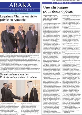 LUNDI 17 JUIN 2013 / MONDAY JUNE 17, 2013 • ABAKA • 7
ABAKAS E C T I O N F R A N Ç A I S E
LUNDI 17 JUIN 2013
Editorial écrit en anglais
par Edmond Y. Azadian et
publié dans The Armenian
Mirror-Spectator en date
du 21 mai 2013
Avec la disparition spectaculaire
et complète du rideau de fer, des
millions de personnes qui avaient
été piégées, ont été, tout à coup,
exposés au reste du monde. Un
déluge d’aspirations culturelles occi-
dentales a soudain inondé les anci-
ennes républiques soviétiques.
L’Arménie, étant l’une d’entre
elles, s’est avéré être sans défense
contre cette attirance. D’abord, les
pires tendances se sont emparées
du grand public affamé de modes
européennes et occidentales,
accompagnées de la mentalité con-
trôlante des sectes religieuses.
Les oligarques, leurs enfants et
leurs familles qui voyagent à
l’étranger ont appris très rapidement
à conduire des voitures de luxe, à
reconnaître les maisons de couture
les plus branchées et les quelques
stations branchées où gaspiller leur
argent. Toutefois, les offres les plus
agréables de l’Occident en matière
d’arts et de littérature se sont
avérées plus difficiles à ingérer.
La fertilisation croisée des ten-
dances culturelles a laissé de nom-
breuses personnes, et même cer-
tains experts, confus.
À l’apogée de la puissance sovié-
tique, Staline pontifiait que l’Union
soviétique avait tout ce dont ses
habitants avaient besoin et que tout
ce que les Soviétiques avaient dans
une région donnée, était le meilleur.
Mais avec l’effondrement du régime
soviétique, les gens ont réalisé que
l’empire n’avait pas tout et que tout
ce qu’il avait n’était certainement
pas le meilleur.
Puisque les habitudes et les per-
ceptions meurent lentement, les
gens et les experts de certains
domaines se sentent en danger et ne
remettent pas en question leurs
croyances toujours vivaces.
Ces contradictions sont apparues
lorsque Serge Avedikian, un réalisa-
teur de cinéma français, est arrivé
avec une nouvelle interprétation
de l’opéra national arménien,
« Anoush. » Un groupe d’artistes et
d’interprètes respectables ont
adressé une lettre ouverte au prési-
dent Serge Sargissian afin qu’il inter-
dise la représentation de l’opéra en
France, qui était prévue pour mai, «
afin de sauver l’honneur de
l’Arménie » et de ne pas profaner
l’héritage du poète Hovannes
Toumanian, l’auteur des paroles et
le compositeur, Armen Tigranian.
Cela nous rappelle la période
soviétique, alors que les livres de
Gurgen Mahari et Vartkess
Petrossian ont été soumis à
l’autodafé, parce qu’ils ne se confor-
maient pas au carcan idéologique de
certains chefs influents ou de cri-
tiques du palais.
La lettre ouverte a fait place à un
autre article signé par l’archevêque
Arsen Berberian, plaideur de pre-
mier plan pour sa propre cause, cri-
tiquant, cette fois, la sexualité
présentée dans l’« Anoush »
d’Avedikian.
Après les 100 premières minutes
de la représentation, certains mem-
bres de l’auditoire ont commencé à
applaudir, tandis que d’autres ont
commencé à lancer des insultes à la
direction, la plupart d’entre eux con-
tre le chef d’orchestre Ara
Petrossian, fils de Avak Petrossian,
associé depuis de nombreuses
décennies au rôle de « Saro » du
même opéra. Puis a suivi avec un
article critique dans le quotidien
Azg.
Un acteur populaire, Stepan
Danilian, réagissant à la critique, a
déclaré » « Il s’agit du 21e siècle.
Pourquoi ‘Anoush’ doit absolument
porter des sabots et l’odeur de fumi-
er? »
La nouvelle version d’ « Anoush »
a déclenché une controverse,
opposant les soi-disant traditional-
istes aux soi-disant progressistes,
tous deux toujours enfermés dans la
toile des préjugés de l’époque sovié-
tique.
Le jugement des deux camps est
compromis par les limites de leurs
connaissances, et la croyance
encore persistante d’avoir l’exclusiv-
ité sur tout projet artistique.
Autrement dit, « nous savons tout
mieux et les Arméniens de la diaspo-
ra ont à apprendre de nous. »
Cet état d’esprit est prouvé par le
fait que, dans tout ce débat, aucune
référence n’a été faite aux représen-
tations d’ « Anoush » à l’opéra de
Detroit, au Michigan (MOT), à deux
reprises, en 1981 et 2001, acclamées
par la critique. Non seulement les
critiques musicaux locaux ont félic-
ité, mais d’autres critiques améri-
cains ont même classé « Anoush »
comme « le meilleur de la saison, »
en concurrence avec « Tosca » et
« Carmen ». La critique du New
York Times a salué la musique de
Tigranian et intitulé son article,
« Anoush, un classique arménien. »
En 1981, « Anoush » a été réalisée
sur une scène professionnelle pour
la première fois dans le monde occi-
dental. En 2001, lorsque le MOT pro-
duit nouveau Anoush, le magazine
international d’opéras de Londres
écrit : « Cet ‘Anoush’ ne devrait pas
attendre encore 20 ans avant d’être
revu. » Une preuve supplémentaire
de la qualité de Tigranian!
Une controverse semblable s’est
produite en 2001, lorsque le San
Francisco Opera a mis en vedette
« Archak II », de Dikran
Suite à la 8
Une chronique
pour deux opéras
L U P O U R V O U S
Le prince Charles en visite
privée en Arménie
Le prince Charles de Galles est le premier membre de la famille royale bri-
tannique à se rendre du 28 au 30 mai en visite privée en Arménie, a annoncé le
service de presse de l’ambassade du Royaume-Uni à Erévan.
Le prince de Galles a effectué cette visite à l’invitation de la Fondation carita-
tive « Erévan, mon amour » qui se fixe pour objectif de faire renaitre et de
sauvegarder le patrimoine architectural et les monuments historiques de la capi-
tale arménienne, d’améliorer le niveau de vie des enfants invalides, des jeunes et
des familles aux revenus modestes.
Le prince Charles était accompagné par l’ex-premier ministre et ancien
ambassadeur d’Arménie en Grande-Bretagne Armen Sargissian avec lequel il
réalise un programme caritatif dans le cadre de la Fondation.
Le prince héritier a visité l’institut des manuscrits anciens Matenadaran inclus
par l’UNESCO dans la liste du patrimoine mondial. Il s’est également rendu au
Suite à la page 8
Le Président d’Arménie, Serge
Sargissian, a reçu les lettres de
créance de l’ambassadeur des Emirats
Arabes Unis en Iran et ambassadeur
non-résident en Arménie, Saif
Mohammed Obaid Al Zaabi.
Les deux parties se sont félicité
pour les relations entre les deux pays
amis, soulignant l’importance de les
développer davantage.
L’ambassadeur émirien a aussi ren-
contré le ministre des Affaires
étrangères arménien, Edouard
Nalbandian, pour un échange de vues
sur des questions d’intérêt mutuel.Ils
ont également réfléchi sur l’impor-
tance de renforcer les contacts diplo-
matiques.
Nouvel ambassadeur des
Émirats arabes unis en Arménie
 