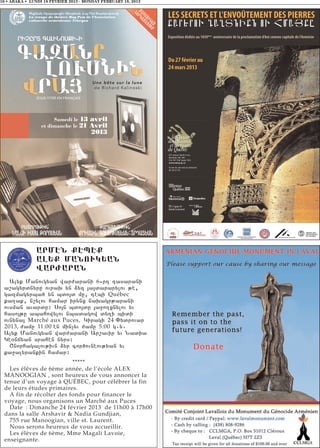 16 • ABAKA • LUNDI 18 FEVRIER 2013 - MONDAY FEBRUARY 18, 2013




               ARMHN QHPHQ
               AL:Q MANOUK:AN
               WARVARAN
   Alyk Manovgyan war=arani 66rt tasarani
 a,agyrdnyru ovraq yn 2yz 3a3dararylov ;e5
 gazmagyrba/ yn bdo3d mu5 tebi Québec
 ka.ak5 n,ylov hamar irynx naqagr;arani
 ovsman avardu1 So3n bdo3du 3a]o.xnylov yv
 haso3;u abahowylov nbadagow dy.i bidi
 ovnyna3 Marché aux Puces, Giragi 24 “ydrovar
 2013, =amu 11:00 en min[yv =amu 5:00 g7y7
 Alyk Manovgyan war=arani Ar,avir yv Nadia
 Ge0njyan srahen nyrs1
   <norhagalov;ivn 2yr cor/ovneov;yan yv
 ka]alyrankin hamar1
                          *****
   Les élêves de 6ème année, de l’école ALEX
 MANOOGIAN , sont heureux de vous annoncer la
 tenue d’un voyage à QUÉBEC, pour célébrer la fin
 de leurs études primaires.
   A fin de récolter des fonds pour financer le
 voyage, nous organisons un Marché aux Puces
   Date : Dimanche 24 février 2013 de 11h00 à 17h00
 dans la salle Arshavir & Nadia Gundjian,
   755 rue Manoogian, ville st. Laurent.
   Nous serons heureux de vous accueillir.
   Les élèves de 6ème, Mme Magali Lavoie,
 enseignante.
 