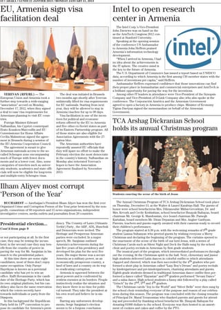 10 • ABAKA • LUNDI 21 JANVIER 2013 / MONDAY JANUARY 21, 2013


EU, Armenia sign visa                                                                   Intel to open research
facilitation deal                                                                       center in Armenia
                                                                                           The Intel Corp.’s Vice-President
                                                                                        John Daviews was on hand on the
                                                                                        as the ArmTech Congress 2012 con-
                                                                                        tinued at Stanford University.
                                                                                           Speaking at the opening session
                                                                                        of the conference US Ambassador
                                                                                        to Armenia John Heffern praised
                                                                                        Armenia’s information technology
                                                                                        development.
                                                                                           “When I arrived in Armenia, I had
                                                                                        no idea about the achievements in
                                                                                        the IT sphere. The creative mind is
                                                                                        the key to the future of Armenia.
                                                                                           The U.S. Department of Commerce has issued a report based on UNESCO
                                                                                        data, according to which Armenia is the first among CIS member states with the
                                                                                        number of inventions per capita,” said Heffern.
                                                                                           Ambassador Heffern expressed confidence that those innovations can find
                                                                                        their proper place in humanitarian and commercial enterprises and ArmTech is
                                                                                        a brilliant opportunity for paving the way for the inventions.
   YEREVAN (RFE/RL) — The                      The deal was initialed in Brussels          Among other IT leaders in attendance were Vice-President of the Synopsis
European Union and Armenia took a           two months ago shortly after Yerevan        Company and Vice-President of D-Link Company also who also spoke at the
further step towards a wide-ranging         unilaterally lifted its visa requirements   conference. The Corporación América and the Armenian Government
“association” accord on Monday,             for EU nationals. Starting from next        agreed to open a factory in Armenia to produce chips. Minister of Economy
December 17, 2012, when they signed         year, they will be allowed to stay in       Tigran Davtyan signed the memorandum on behalf of the Armenian
a deal to ease visa requirements for        Armenia visa-free for up to 90 days.        Government.
Armenians planning to visit EU coun-           Visa facilitation is one of the incen-
tries.                                      tives for political and economic
   Foreign Minister Edward                  reform offered by the EU to Armenia         TCA Arshag Dickranian School
Nalbandian, his Cypriot counterpart         and five other ex-Soviet states as part
Erato Kozakou-Marcoullis and EU             of its Eastern Partnership program. All     holds its annual Christmas program
Commissioner for Home Affairs               of those states are also eligible for
Cecilia Malmstrom signed the agree-         Association Agreements with the 27-
ment in Brussels during a session of        nation bloc.
the EU-Armenia Cooperation Council.            The Armenian authorities have
   The agreement is meant to give           repeatedly assured EU officials that
Armenian nationals access to the so-        they will spare no effort to make the
called Schengen zone encompassing           February election the most democratic
much of Europe with fewer docu-             in the country’s history. Nalbandian on
ments and at a lower cost. Also, some       Monday also reiterated Yerevan’s
categories of travelers such as univer-     hopes to have the Association
sity students, academics and state offi-    Agreement finalized by November
cials will now be eligible for long-term    2013.
and multiple-entry Schengen visas.


Ilham Aliyev most corrupt
‘Person of the Year’                                                                    Students enacting the scene of the birth of Jesus


   BUCHAREST — Azerbaijan’s President Ilham Aliyev has won the first ever                  The Annual Christmas Program of TCA Arshag Dickranian School took place
Organized Crime and Corruption Person of the Year prize bestowed by the non-            on Thursday, December 13, at the Walter & Laurel Karabian Hall. The guests of
profit, consortium of 60 reporters and 15 news organizations, independent               honor were school benefactress Mrs. Dikranouhie Mkhsi-Gevorkian, Dr. and
investigative centers, media outlets and journalists from 20 countries.                 Mrs. Kevork and Cecile Keshishian, school benefactor Hmayak Baltayan, board
                                                                                        chairman Mr. George K. Mandossian, vice board chairman Mr. Parsegh
                                                                                        Kartalian, board members Mr. Diran Depanian and Mrs. Angine Garibyan.
Presidential election...                    dency. The Country of Laws (Orinants        Parents, teachers and guests eagerly awaited with their cameras ready to record
                                            Yerkir) Party , the ARF, ADL, Hunchuk       their children’s performance.
Cont’d from page 9                          and Democrats were invited. The                The program started at 6:30 p.m. with the welcoming remarks of 9th grade
                                            Heritage and Prosperous Armenian            student Lianna Sultanyan who greeted guests by wishing everyone a Merry
or not participating at all. In the first   parties were excluded. In a major           Christmas and declaring the beginning of the program. The curtains opened to
case, they may be testing the incum-        speech, Mr. Sargisian outlined              the enactment of the scene of the birth of our lord Jesus, with a series of
bent; in the second case they may ben-      Armenia’s achievements during the           Christmas Carols such as Silent Night and Deck the Halls sung by the school
efit from the crumbs of power in            last five years of his presidency and       choir and poetry recitals in Armenian by first grade students.
paving the way for Mr. Sargisian in his     developed his plan for the next five           The musical part of the program, which intermediated performances through-
march to the presidential palace.           years. His major theme was a secure         out the evening, lit the Christmas spirit in the hall. Next, elementary and junior
    At this time there are some eight       Armenia as a military power, as an          high students delivered Latin dances in colorful outfits to which attendants
candidates, most of them don’t enjoy        economically prosperous country, a          clapped and cheered, which was then succeeded by the 4th graders who per-
name recognition. Only Paruyr               land of laws and a country on its way       formed a short play in Armenian called “Lazy Boy’s Dream” and poetry recitals
Hayrikyan is known as a perennial           to eradicating corruption.                  by kindergartener and pre-kindergarteners, charming attendants and guests.
candidate who has yet to win an                Armenia is squeezed between the          Eighth grade students dressed in traditional Armenian dance outfits then per-
office. Raffi Hovannisian is the candi-     great powers and is confronted by           formed a dance called “Hayastan” and 6th graders performed “Sevani Dance”
date of the Heritage Party, which has       restless enemies at its borders. People     and a salsa dance. High school students a funny skit followed by a play called
its own original platform, but his can-     instinctively realize the situation and     “Grinch” by the 2nd, 3rd and 4th graders.
didacy also faces the same reservation      they know there is no time for politi-         The Christmas carols “Joy to the World” and “Silver Bells” were then sung by
which the voters secretly have              cal turmoil. They take the president at     the school choir reminding everyone of the purpose and reason of our celebra-
towards individuals or party from the       his own word and believe he is sin-         tions during this season. The program was concluded with the closing remarks
Diaspora.                                   cere.                                       of Principal Dr. Maral Yeranossian who thanked parents and guests for attend-
    In this background the Republican          Barring any unforeseen develop-          ing and proceeded by thanking school benefactor Mr. Hmayak Baltayan for
Party held its 14th convention to pro-      ments, Serge Sargisian’s election           donating $1000 dollars to the school. Everyone was then hosted to an assort-
pose its candidate for Armenia’s presi-     seems to be a forgone conclusion.           ment of cookies and cakes and coffee by the PTO.
 