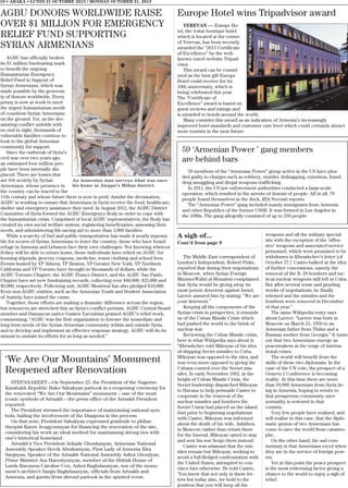 10 • ABAKA • LUNDI 21 OCTOBRE 2013 / MONDAY OCTOBER 21, 2013

AGBU DONORS WORLDWIDE RAISE
OVER $1 MILLION FOR EMERGENCY
RELIEF FUND SUPPORTING
SYRIAN ARMENIANS
AGBU has officially broken
its $1 million fundraising mark
to benefit the ongoing
Humanitarian Emergency
Relief Fund in Support of
Syrian Armenians, which was
made possible by the generosity of donors worldwide. Every
penny is now at work to meet
the urgent humanitarian needs
of countless Syrian Armenians
on the ground. Yet, as the devastating conflict unfolds with
no end in sight, thousands of
vulnerable families continue to
look to the global Armenian
community for support.
Since the outbreak of Syria’s
civil war over two years ago,
an estimated four million people have been internally displaced. There are losses that
are felt acutely by Syrian
An Armenian man surveys what was once
his home in Aleppo’s Midan district
Armenians, whose presence in
the country can be traced to the
11th century and whose future there is now in peril. Amidst the devastation,
AGBU is working to ensure that Armenians in Syria receive the food, healthcare,
shelter and emergency assistance they need. In August 2012, the AGBU District
Committee of Syria formed the AGBU Emergency Body in order to cope with
the humanitarian crisis. Comprised of local AGBU representatives, the Body has
created its own social welfare system, registering beneficiaries, assessing their
needs, and administering life-saving aid to more than 3,000 families.
While a scarcity of fuel and public transportation has made it nearly impossible for scores of Syrian Armenians to leave the country, those who have found
refuge in Armenia and Lebanon face their own challenges. Not knowing when-or
if-they will be able to return home, those individuals have relied on AGBU for
housing stipends, grocery coupons, medicine, warm clothing and school fees.
Events hosted by YP Athens, YP Boston, YP Greater New York, YP Northern
California and YP Toronto have brought in thousands of dollars, while the
AGBU Toronto Chapter, the AGBU France District, and the AGBU Sao Paulo
Chapter have set new fundraising records, collecting over $40,000, $25,000 and
$9,000, respectively. Following suit, AGBU Montreal has also pledged $10,000.
Even non-AGBU entities, such as the Armenian Youth and Student Association
of Austria, have joined the cause.
Together, those efforts are making a dramatic difference across the region,
but resources are stretched thin as Syria’s conflict persists. AGBU Central Board
member-and Damascus native-Vasken Yacoubian praised AGBU’s relief work,
commenting, “AGBU was the first organization to foresee the immediate and
long term needs of the Syrian Armenian community within and outside Syria,
and to develop and implement an effective response strategy. AGBU will do its
utmost to sustain its efforts for as long as needed.”

‘We Are Our Mountains’ Monument
Reopened after Renovation
STEPANAKERT—On September 25, the President of the Nagorno
Karabakh Republic Bako Sahakyan partook in a reopening ceremony for
the renovated “We Are Our Mountains” monument – one of the most
iconic symbols of Artsakh – the press office of the Artsakh President
reported.
The President stressed the importance of maintaining national symbols, hailing the involvement of the Diaspora in the process.
On that note, President Sahakyan expressed gratitude to philanthropist Karen Avagyoumyan for financing the renovation of the site,
considering his work an ideal method for maintaining strong ties with
one’s historical homeland.
Artsakh’s Vice President Arkady Ghoukasyan, Armenian National
Assembly Speaker Hovik Abrahamyan, First Lady of Armenia Rita
Sargsyan, Speaker of the Artsakh National Assembly Ashot Ghoulyan,
Prime Minister Ara Haroutyunyan, member of the British House of
Lords Baroness Caroline Cox, Ashot Baghdasaryan, son of the monument’s architect Sargis Baghdasaryan, officials from Artsakh and
Armenia, and guests from abroad partook in the spirited event.

Europe Hotel wins Tripadvisor award
YEREVAN — Europe Hotel, the 4-star boutique hotel
which is located at the center
of Yerevan, has been recently
awarded the “2013 Certificate
of Excellence” by the wellknown travel website Tripadvisor.
This award can be considered as the best gift Europe
Hotel could receive for its
10th anniversary, which is
being celebrated this year.
The “Certificate of
Excellence” award is based on
guest reviews and ratings and
is awarded to hotels around the world.
Many consider this award as an indication of Armenia’s increasingly
improved hotel standards and customer care level which could certainly attract
more tourists in the near future.

59 ‘Armenian Power ’ gang members
are behind bars
59 members of the “Armenian Power” group active in the US have pleaded guilty to charges such as robbery, murder, kidnapping, extortion, fraud,
drug smuggling and illegal weapons trafficking.
In 2011, the US law enforcement authorities conducted a large-scale
operation, which resulted in the arrests of dozens of people. All in all, 70
people found themselves in the dock, RIA Novosti reports.
The “Armenian Power” gang included mainly immigrants from Armenia
and other Republics of the former USSR. It was formed in Los Angeles in
the 1980s. The gang allegedly consisted of up to 250 people.

A sigh of...
Cont’d from page 9
The Middle East correspondent of
London’s Independent, Robert Fiske,
reported that during their negotiations
in Moscow, when Syrian Foreign
MinisterWalid al-Moualem complained
that Syria would be giving away its
most potent deterrent against Israel,
Lavrov assured him by stating: “We are
your deterrent.”
Keeping all the components of the
Syrian crisis in perspective, it reminds
us of the Cuban Missile Crisis which
had pushed the world to the brink of
nuclear war.
Reviewing the Cuban Missile crisis,
here is what Wikipedia says about it:
“Khrushchev told Mikoyan of his idea
of shipping Soviet missiles to Cuba.
Mikoyan was opposed to the idea, and
was even more opposed to giving the
Cubans control over the Soviet missiles. In early November 1962, at the
height of Cuban Missile Crisis, the
Soviet leadership dispatched Mikoyan
to Havana to help persuade Castro to
cooperate in the removal of the
nuclear missiles and bombers the
Soviet Union had placed on the island.
Just prior to beginning negotiations
with Castro, Mikoyan was informed
about the death of his wife, Ashkhen,
in Moscow; rather than return there
for the funeral, Mikoyan opted to stay
and sent his son Sergo there instead.
Castro was adamant that the missiles remain but Mikoyan, seeking to
avoid a full-fledged confrontation with
the United States, attempted to convince him otherwise. He told Castro,
‘You know that not only in these letters but today also, we hold to the
position that you will keep all the

weapons and all the military specialists with the exception of the ‘offensive’ weapons and associated service
personnel, which were promised to be
withdrawn in Khrushchev’s letter [of
October 27.]’ Castro balked at the idea
of further concessions, namely the
removal of the Il- 28 bombers and tactical nuclear weapons still left in Cuba.
But after several tense and grueling
weeks of negotiations, he finally
relented and the missiles and the
bombers were removed in December
of that year.”
The same Wikipedia entry says
about Lavrov: “Lavrov was born in
Moscow on March 21, 1950 to an
Armenian father from Tbilisi and a
Russian mother from Georgia.” It turns
out that two Armenians emerge as
peacemakers at the verge of international crises.
The world will benefit from the
skills of these two diplomats. In the
case of the UN vote, the prospect of a
Geneva 2 Conference is becoming
reality. At this time there are more
than 10,000 Armenians from Syria living in Armenia, hoping to return to
that prosperous community once
normality is restored in that
country.
Very few people have realized, and
will realize in this case, that the diplomatic genius of two Armenians has
come to save the world from catastrophe.
On the other hand, the sad commentary is that Armenians excel when
they are in the service of foreign powers.
Yet at this point the peace prospect
is the most redeeming factor giving a
chance to the world to enjoy a sigh of
relief.

 