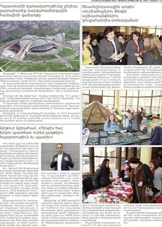 Հայաստանի Հանրապետութեան
սփիւռքի նախարարութեան ե ւ
«Սուրիահայերու հիմնախնդիրները
համակարգող կեդրոն» ՀԿ-ի նախա-
ձեռնութեամբ Փետրուար 11-ին հայ
Առաքելական Սուրբ Եկեղեցւ ո յ
Տեառնընդառաջ տօնին առիթով
ԵՊՀ Հայ բանասիրութեան բաժան-
մունքի նախասրահին մէջ մեկնար-
կած է աւանդական դարձած Սու-
րիահայ մշակոյթի շունչը Երեւանի
մէջ բարեգործական ցուցահանդէս-
տօնավաճառը: Այս մասին կը հա-
ղորդէ ՀՀ սփիւռքի նախարարու-
թեան մամուլի եւ տեղեկատւութեան
գրասենեակը
Ցուցահանդէս-տօնավաճառ այ-
ցելած է ՀՀ սփիւռքի նախարար
Հրանոյշ Յակոբեանը: Ան շրջած է
ցուցասրահին մէջ, ծանօթացած
սուրիահայերու աշխատանքներուն:
Այնուհետեւ նախարարը շնոր-
հակալութիւն յայտնած է Երեւանի
պետական համալսարանի ղեկա-
վարութեան, որ իր դռները բացած է
ս ո ւ ր ի ա հ ա յե ր ո ւ ն ա ռջ ե ւ , ո ր ո ն ք
հնարաւորութիւն ունեցած են իրենց
արհեստը, ձեռքի աշխատանքները,
արուեստը ներկայացնելու նաեւ
ուսանողութեան:
Ցուցահանդէսին ներկայացուած
էին 40-է աւելի սուրիահայերու ձե-
ռագործ աշխատանքներ, զարդեր,
հրուշակեղէն, արեւելեան ուտեստ-
ներ:
LUNDI 22 FEVRIER 2016 - MONDAY FEBRUARY 22, 2016 • ABAKA • 11
Հայաստանի կառավարութիւնը չեղեալ
յայտարարեց մարզահամերգային
համալիրի վաճառքը
Հինգշաբթի՝ 11 Փետրուար 2016-ին, Հայաստանի Հանրապետութեան
կառավարութիւնը հաստատեց որոշման նախագիծ մը, որով չեղեալ
յայտարարեց «Կարէն Դէմիրճեանի անուան մարզահամերգային համալիր»
ՊՈԱԿ-ը լուծարելու մասին 2015-ի  Օգոստոսին կայացուցած որոշումը:
ՀՀ պաշտպանութեան փոխնախարար Արա Նազարեանի փոխանց-
մամբ` որոշումը հիմնաւորուած է, որովհետեւ «ՆՏԱԱ ինուեստմենտ կրուպ»
ՍՊԸ-ն օտարուած պետական սեփականութիւն հանդիսացող գոյքին դի-
մաց վճարումները սահմանուած ժամկէտներու մէջ չէ իրականացու-
ցած:
Որոշումը ուժի մէջ մտնելէ ետք` 10-օրեայ ժամկէտի մէջ, ՊՆ-ն պէտք է
լուծէ  «ՆՏԱԱ ինուեստմենտ կրուպ» ՍՊԸ-ի հետ 2015-ի Սեպտեմբեր 1-ին
կնքուած անշարժ գոյքի առ ու վաճառքի պայմանագիրը:
ՀՀ վարչապետ Յովիկ Աբրահամեան յանձնարարած է պատրաստել
նախագիծ, որով համալիրի բաժնետոմսերու կառավարումը Պաշտպա-
նութեան նախարարութենէն պիտի փոխանցուի Պետական գոյքի կառա-
վարման վարչութեան:
Յիշեցնենք, որ Մարզահամերգային համալիրը, որ 2014 թուականի
Օգոստոսին յանձնուած էր Պաշտպանութեան նախարարութեան, մէկ տա-
ր ի ա նց $ 3 0 մ իլ իոնի համարժէք դրամով վաճառուած էր «ՆՏԱԱ
ինուեստմենտ կրուպ» ՍՊ ընկերութեան:
Տեառնընդառաջին առթիւ`
սուրիահայերու ձեռքի
աշխատանքներու
ցուցահանդէս-տօնավաճառ
Արթուր Աբրահամ. «Որպէս հայ`
երկու պատճառ ունեմ յաղթելու.
հպարտութիւն եւ պատիւ»
«Սա պիտի ըլլայ իմ ամենամեծ
յաղթանակը» վերնագիրով յօդուած
մը հրապարակած fighthype.com
կ այք ը` նե րկ այացնել ով Արթուր
Աբրահամի յառաջիկայ մենամարտի
վերաբերեալ մեկնաբանութիւնը:
Ինչպէս կը հաղորդէ «Արմէնփրէս»-ը,
հայ բռնցքամարտիկը նշած է, որ
Մենի Պաքեաոյի հետ մենամարտիլը
երազի նման է:
«Ես Հոլիուտի մէջ մենամարտած
եմ Էտիսըն Միրանտայի, Տիթրոյիթի
մէջ` Անտրէ Տիրելի, Կարսընի մէջ`
Անտրէ Ուորտի դէմ: Բայց այն ժա-
մանակ մեծ իրադարձութեան զգա-
ցողութիւն չունէի: Այդ բոլորէն ետք
կ՛երազէի հոս հանդէս գալու մասին,
եւ ահա Ապրիլ 9-ին, վերջապէս,
հնարաւորութիւն ստացայ ռինկը
կիսելու Մենի Քաքեաոյի հետ»,-
ըսած է WBO վարկածով աշխարհի
ախոյեան 35-ամեայ Արթուր Աբրա-
համը:
Անդրադառնալով իր հակառա-
կորդին` մեքսիկացի Խիպպերթօ
Ռամիրեսին, Աբրահամ ըսած է, որ
ան Մեք ս իք այ ի ե րիտասարդ ու
խոստումնալի բռնցքամարտիկնե-
րէն մէկն է: «Մեքսիքան այս մար-
զական ձեւին մէջ լաւ աւանդոյթներ
ունի: Ռամիրեսը կը ցանկայ պատ-
մութեան մէջ մնալ որպէս առաջին
մեքսիքացին, որ միջին ծանրու-
թեան կարգին մէջ աշխարհի ախոյ-
եան դարձած է: Բայց ես, ըլլալով
հայ, որ կը բնակիմ եւ կը մենա-
մարտիմ Գերմանիոյ մէջ, երկու
պատճառ ունեմ յաղթելու. հպար-
տութիւն եւ պատիւ: Այդ մենամար-
տին կը մօտենամ հետեւեալ մտքե-
րով. «Աւելի լաւ է մեռնիլ ոտքի վրայ,
քան ապրիլ ծունկի եկած»: Ատիկա
պիտի ըլլայ իմ ասպարէզիս մեծա-
գոյն յաղթանակը»,- ընդգծած է Աբ-
րահամ:
Յիշեցնենք, որ WBO վարկածով
աշխարհի ախոյեան Արթուր Աբրա-
համ Ապրիլ 9-ին 24ամեայ Խիլպեր-
թօ Ռամիրեսի հետ կայանալիք
մենամարտին պիտի պաշտպանէ իր
ախոյեանական գօտին: Մենամար-
տը պիտի ըլլայ Լաս «MGM Grand
Garden Arena» մարզահամալիրին
մէջ կայանալիք երկրորդ հանդիպու-
մը` Փաքեաոպրետլի մրցամարտէն
ետք:
 