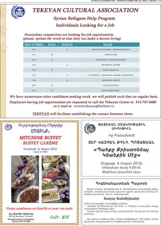 LUNDI 22 FEVRIER 2016 - MONDAY FEBRUARY 22, 2016 • ABAKA • 15
Թէքէեան ՄշակուԹաՅին
ՄիուԹիւն
Կը Բանախօսէ`
Տէր Վազգէն քհնհ. ՊոՅաՃեան
«Պահքը Քրիստոնեայ
Կեանքին Մէջ»
Ուրբաթ, 4 Մարտ 2016
երեկոյեան ժամը 9:00-ին
Թէքէեան կեդրոնէն ներս
հոգեհանգստեան Պաշտօն
Տիկին Սօնիա Ճանճիկեանի եւ Ճանճիկեան ընտանիքի խընդ-
րանքով, հոգեհանգստեան պաշտօն պիտի կատարուի իրենց սի-
րեցեալ ամուսնոյն, հօր եւ հարազատին՝
Յակոբ Ճանճիկեանի
մահուան առաջին տարելիցին առիթով,
Կիրակի 28 Փետրուար 2016-ին, Ս. Գրիգոր Լուսաւորիչ առաջ-
նորդանիստ Եկեղեցւոյ մէջ:
Հանգուցեալի յիշատակը յարգողներէն կը խնդրուի ներկայ
գտնուիլ:
Այս տխուր առիթով տիկ. Սօնիա Ճանճիկեան 100-ական տոլար
կը նուիրէ «Ապագայ»ին եւ Մոնթրէալի Թ.Մ.Միութեան:
 