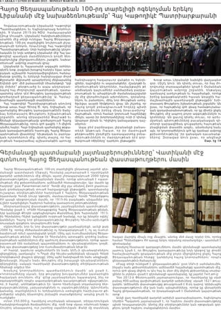 6 • ABAKA • LUNDI 23 MARS 2015 - MONDAY MARCH 23, 2015
Հայոց Ցեղասպանութեան 100-րդ տարելիցի ոգեկոչման երեկոյ
Լիբանանի մէջ նախաձեռնութեամբ՝ Հայ Կաթողիկէ Պատրիարքարանի
Հովանաւորութեամբ Լիբանանի Կաթողիկէ
Պատրիարքներու եւ Եպիսկոպոսաց Խորհուր-
դին, 9 Մարտ 2015-ին NDU  համալսարանի
(Զուք Մուսպէհ, Լիբանան) հանդիսութիւններու
սրահին մէջ տեղի ունեցաւ Հայոց Ցեղասպա-
նութեան 100-րդ տարելիցին նուիրուած յիշա-
տակումի երեկոն, հրաւէրովը Հայ Կաթողիկէ
Պատրիարքութեան: Սոյն հանդիսութիւնը կեդրո-
նականն էր նոյն առիթով Լիբանանի մէջ Հայ կա-
թողիկէ պատկան մարմիններուն կողմէ ձեռ-
նարկուելիք միջոցառումներու շարքին, նախա-
տեսուած՝ ամբողջ տարուան վրայ:
Լիբանանի եւ Հայաստանի ազգային օրհներ-
գերէն ետք, բացման խօսքով հանդէս եկաւ արա-
բական աշխարհի հաղորդամիջոցներու հանրա-
ծանօթ գործիչ եւ երեկոյի հանդիսավար Ժորժ
Քըրտահի: Քըրտահի արաբերէնով մեկնաբանեց
Եղեռնի զոհ՝ մեծ բանաստեղծ Սիամանթոյի “Ափ
մը մոխիր” քերթուածը եւ ապա անդրադառ-
նալով հայ ժողովուրդի պատմութեան, դատա-
պարտեց անոր դէմ Թուրքիոյ կառավարութեան
գործադրած ցեղասպանութիւնը՝ Ա. Համաշ-
խարհային պատերազմի տարիներուն:
Հայ Կաթողիկէ Պատրիարքութեան անունով
խօսք առաւ հայր Գէորգ Ծ. Վրդ. Եղիայեան, որ
պահանջեց Թուրքիոյ կառավարութենէն ճանչ-
նալ Երիտասարդ Թուրքերու իշխանութեան
շրջանին, անոնց ղեկավարներ Թալէաթի եւ
Ճեմալի ղեկավարութեամբ գործադրուած Հայոց
Ցեղասպանութիւնը, որուն զոհ գացին 1.5 միլիոն
անմեղ հայեր: Հայր Եղիայեան պահանջեց թրքա-
կան կառավարութենէն հատուցել Հայոց Ցեղաս-
պանութեան վնասները՝ նիւթական եւ բարոյա-
կան ոլորտներուն մէջ, դիտել տալով, որ հա-
յութեան հազարամեայ աշխատանքին պտուղը
հանդիսացող հազարաւոր վանքեր ու եկեղե-
ցիներ, դպրոցներ ու ապարանքներ, մշակոյթի եւ
տնտեսութեան կեդրոններ, համայնքային թէ
անձնական կալուածներ սանձարձակ բարբա-
րոսութեան եւ ահաբեկումի ժամանակաշրջանի
մը մէջ վերածուեցան ախոռներու, զօրանոց-
ներու եւ բանտերու, մինչ նոր Թուրքիան ստեղ-
ծըւեցաւ աւարի հիմքերուն վրայ: Ան շեշտեց, որ
հայոց կողմէ բռնագրաւուած հողերը պիտի
վերադարձուին իրենց միակ իրաւատիրոջ՝
հայութեան, որուն համար կորսուած հայրենիքը
մինչեւ այսօր իր խորհրդանիշերը ունի ի դիմաց
Արարատ լերան եւ Կիլիկիոյ կանաչազարդ դաշ-
տերուն:
Ապա բեմ բարձրացաւ լիբանանցի բանաս-
տեղծ Անթուան Ռաատ, որ իր մատուցած
քերթուածին ընդմէջէն դատապարտեց բռնա-
տիրութիւններն ու մարդկութեան դէմ գոր-
ծադրուած ոճիրները՝ դարերու ընթացքին:
Խօսք առաւ Լիբանանի նախկին վարչապետ
զօր. Միշէլ Աուն: Ան դիտել տուաւ, որ հայ ժո-
ղովուրդը տառապանքներ կրած է Օսմանեան
կայսր ո ւ թ ե ա ն ա մ բ ո ղ ջ շ ր ջ ա ն ի ն , ե ն թ ա կ ա յ
դառնալով ատելութեան եւ հալածանքի, որոնք
իրենց գագաթնակէտին հասան Առաջին հա-
մաշխարհային պատերազմի ընթացքին՝ Երի-
տասարդ Թուրքերու իշխանութեան շրջանին։ Ան
ըսաւ, որ հայութիւնը զոհ գնաց համաթուրանա-
կան գաղափարախօսութեան, որ կը միտէր ջնջել
Թուրքիոյ մէջ ապրող բոլոր ազգութիւններն ու
կրօնները։ Ան ցաւով դիտել տուաւ, որ արեւ-
մըտեան պետութիւնները բաւականացան դի-
տորդի կարգավիճակ ցուցաբերել հայութեան
բնաջնջման փաստին առջեւ, անտեսելով նաեւ
այն, որ կոտորածներուն զոհ կը դառնար ամբողջ
քրիստոնէութիւնը՝ իր զանազան դաւանանք-
ներո վ ։ Զ օր ա վ ա ր Աո ւ ն ը ս ա ւ , ո ր ա ն ցե ա լի
Շար. էջ 14
Գերմանացի պատմաբանի յայտնաբերութիւնները՝ Վատիկանի մէջ
գտնուող Հայոց Ցեղասպանութեան փաստաթուղթերու մասին
Հայոց Ցեղասպանութեան 100-րդ տարելիցին ընդառաջ յայտնի գեր-
մանացի պատմաբան Միքայէլ Հեսմանը յայտարարած է Վատիկանի
գաղտնի արխիւներուն մէջ մինչեւ այսօր չհրապարակուած 2000 էջնոց
փաստաթուղթերու յայտնաբերման մասին, որոնք անուանած է «պատ-
մութեան մէջ քրիստոնեաներու ամենամեծ հետապնդումը»: Այս մասին կը
հաղորդէ՝ ըստ Panarmenian.net-ի՝ Հռոմի մէջ լոյս տեսնող Zenit լրատուա-
կան գործակալութեան տուած հարցազրոյցի ընթացքին. պատմաբանը
ուշագրաւ տեղեկութիւններ հաղորդած է Հայերու Ցեղասպանութեան
նկատմամբ Հռոմի Սուրբ Աթոռին, մասնաւորապէս` Հռոմի Պենետիքթոս
XV պապի դիրքորոշման մասին, որ 1915-ին բազմաթիւ անգամներ կոչ
կ՛ընէր դադրեցնելու հայերուն հանդէպ կատարուող բռնութիւնները:
Անդրադառնալով փաստաթուղթերու յայտնաբերման պատմութեան`
Հեսմանը ըսած է. «Ինծի հետաքրքրեց Հայոց Ցեղասպանութեան թեման,
երբ կարդացի Քէոլնի արքեպիսկոպոս Քարտինալ ֆօն Հարտմանի` 1913-
ին Գերմանիոյ Ռէյխի կանցլերին ուղղուած նամակը, ուր կը խնդրէր օգնել`
կանխելու Հայոց նոր ցեղասպանութիւնը Թուրքիոյ հիւսիս-արեւելքէն
ռուսական զօրքերու դուրսբերումէն ետք:
«Այնուհետեւ նոր եւ նոր փաստաթուղթեր յայտնաբերեցի, աւելի քան
2000 էջ, որոնց մեծամասնութիւնը ոչ հրապարակուած է, ոչ ալ ուսում-
նասիրուած որեւէ պատմաբանի կողմէ: Մինչ այդ ուսումնասիրելով Ցեղաս-
պանութեան թեման` ծանօթ էի Գերմանիոյ արտաքին գործոց նախա-
րարութեան արխիւներուն մէջ պահուող փաստաթուղթերուն, որոնք պատ-
րաստուած էին օսմանեան պաշտօնեաներու ու դիւանագէտներու կողմէ,
իսկ այս փաստաթուղթերը նոր ուսումնասիրութեան նիւթ են:
«Ի հարկէ, կարեւոր աղբիւրներէն են նաեւ ԱՄՆ-ի դիւանագէտներու
զեկոյցները, յատկապէս` Կ.Պոլսի մէջ հիւսիս-ամերիկեան դեսպան Հենրի
Մորկենթաուի փայլուն զեկոյցը: Մինչ այժմ հանդիպած են նաեւ անգլիացի,
ֆրանսացի, ինչպէս նաեւ Թուրքիոյ մէջ իտալացի դիւանագէտներու
զեկոյցները, սակայն Վատիկանի փաստաթուղթերը տեղեկատւութեան
հիանալի աղբիւր են»:
Խօսե լո վ կո տո րածներու պատճառներուն մասին` ան ըսած է.
«Կոտորածները սկսան, երբ թուրքերը խուզարկումներ կատարեցին
հայկական տուներու մէջ` զէնք յայտնաբերելու նպատակով, ինչ որ
օգտագործեցին որպէս ապստամբութեան դաւադրութեան «վկայութիւն»,
որ, ի հարկէ, անհեթեթութիւն էր: Ատոր հետեւեցան տղամարդոց ձեր-
բակալութիւնները, չարչարանքներն ու սպանութիւնները: Այնուհետեւ
կանանց, տարեցներուն եւ երեխաներուն ստիպեցին հարիւրաւոր քի-
լոմեթրեր անցնիլ Անատոլիոյ լեռնային տարածքներով` առանց ջուրի եւ
ուտելիքի»:
«Մօտ 350.000-ը, հասնելով սուրիական անապատ, տեղաւորուեցան
համակեդրոնացման ճամբարներու մէջ, որմէ ետք սկսաւ «մահուան երթը»
Սուրիոյ անապատով, ուր շատերը սպաննուեցան: Քանի մը տասնեակ
հազար մարդիկ միայն ողջ մնացին, անոնց մեծ մասը որբեր էին, որոնց
համար Պենետիքթոս XV պապը երկու որբանոց տրամադրեց»,- պատմած է
գիտնականը:
Խօսելով հնարաւոր զարգացումներու մասին գերմանացի պատմաբանը
յատուկ նշած է, որ Թուրքիոյ կառավարութիւնը նոյն կիրքով կը փորձէ
համաշխարհային գրականութեան մէջ բոլոր միջոցներով ջնջել Հայոց
Ցեղասպանութեան հետքը` կանխելով հայոց կոտորածներու` որպէս
ցեղասպանութիւն ճանաչումը:
«Բայց տեղի ունեցած է ցեղասպանութիւն` ըստ ՄԱԿ-ի սահմանումին,
ինչպէս նաեւ քրիստոնեաներու ամենամեծ հալածանքը պատմութեան մէջ,
որուն զոհ գնաց միլիոն ու կէս հայ եւ մօտ մէկ միլիոն քրիստոնեայ սուրիա-
ցիներ եւ յոյներ»,-ըսած է գերմանացի պատմաբանը, կը յայտնէ Tert.am-ը:
Դեռ 2012-ի Փետրուարին յայտարարուեցաւ, որ Վատիկանը կը սկսի
բանալ 400-ամեայ վաղեմութեան գաղտնի արխիւները` սկսած 1621 թուա-
կանին: Ամենահին փաստաթուղթը թուագրուած է 8-րդ դարով: Արխիւային
փաստաթուղթերուն մէջ կան նաեւ այնպիսինները, որոնք կը վերաբերին
Հայոց ցեղասպանութեան, որ իրականացուած է Օսմանեան կայսրութեան
օրոք:
Աւելի վաղ Վատիկանի գաղտնի արխիւի պատասխանատու, եպիսկոպոս
Սերճիօ Պագանոն յայտարարած է, որ հայերու մասին փաստաթուղթերը
պիտի հրապարակուին: Անոնց մէջ տեղեկութիւններ կան «թրքական զօր-
քերու կողմէ հայերու տանջանքներուն մասին»:
 